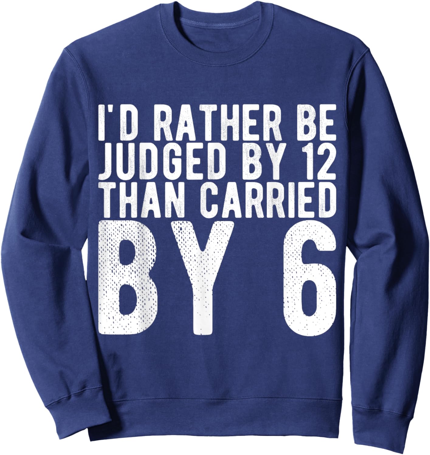 I'd Rather Be Judged by 12 Than Carried by 6 Sweatshirt - Sweatshirt | Navy