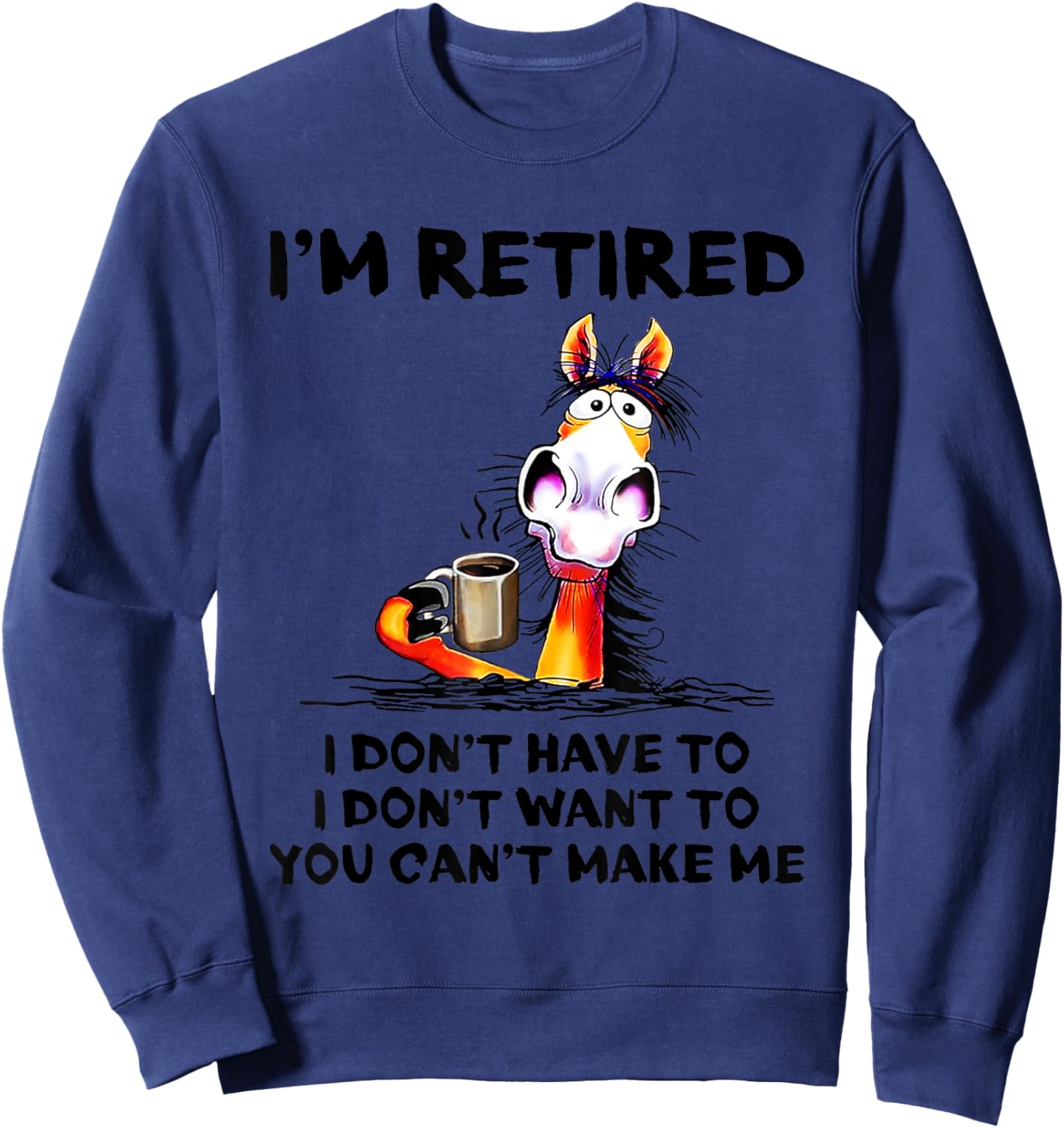 I don't want to I don't have to I'm retired horse funny Sweatshirt - Sweatshirt | Navy