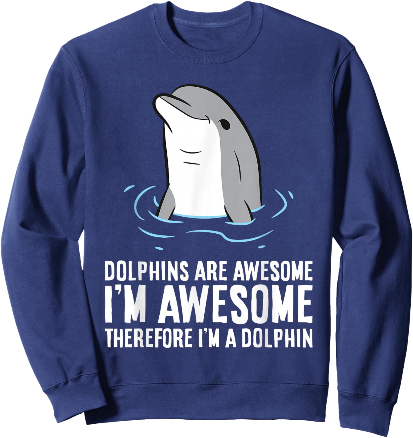 Dolphins Are Awesome. I'm Awesome Therefore I'm a Dolphin Sweatshirt - Sweatshirt | Navy