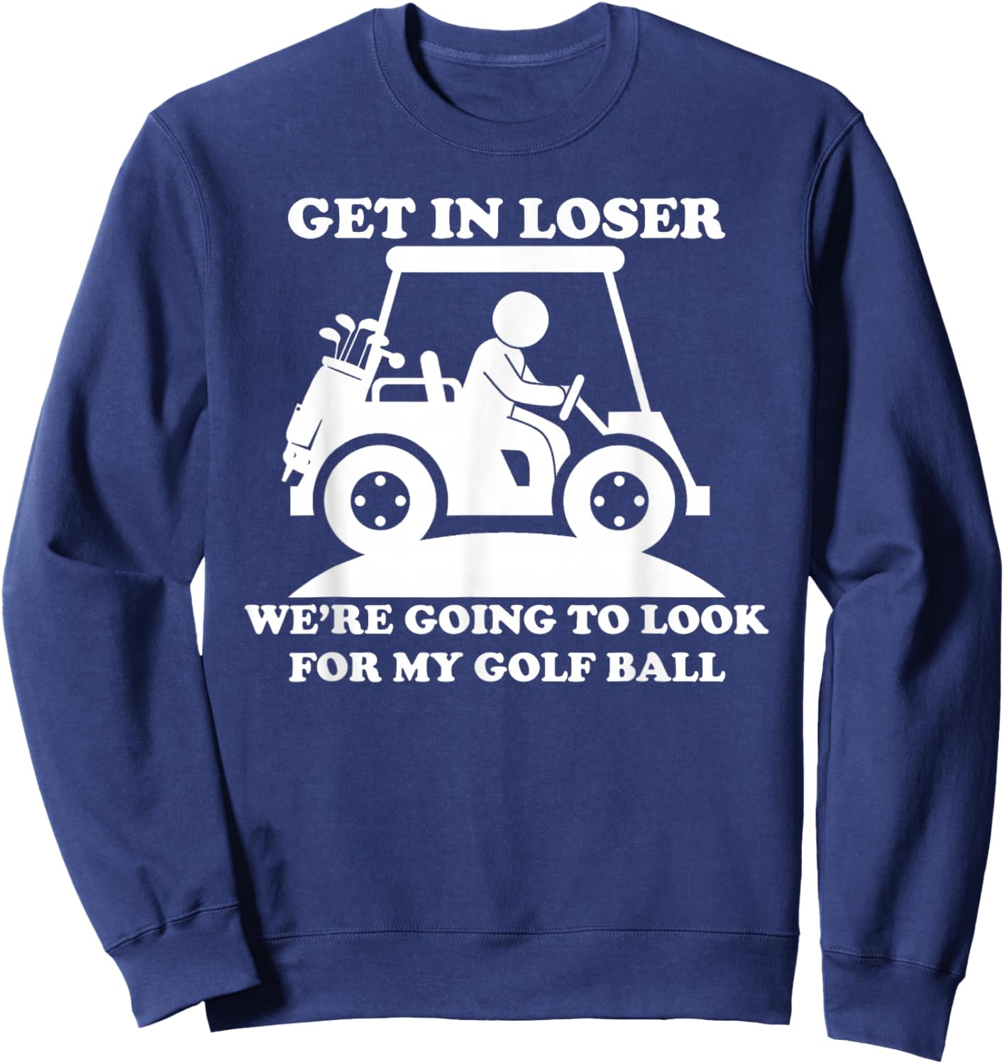 Get In Loser Golf Cart Golfer Look For My Golf Ball Golfing Sweatshirt - Sweatshirt | Navy