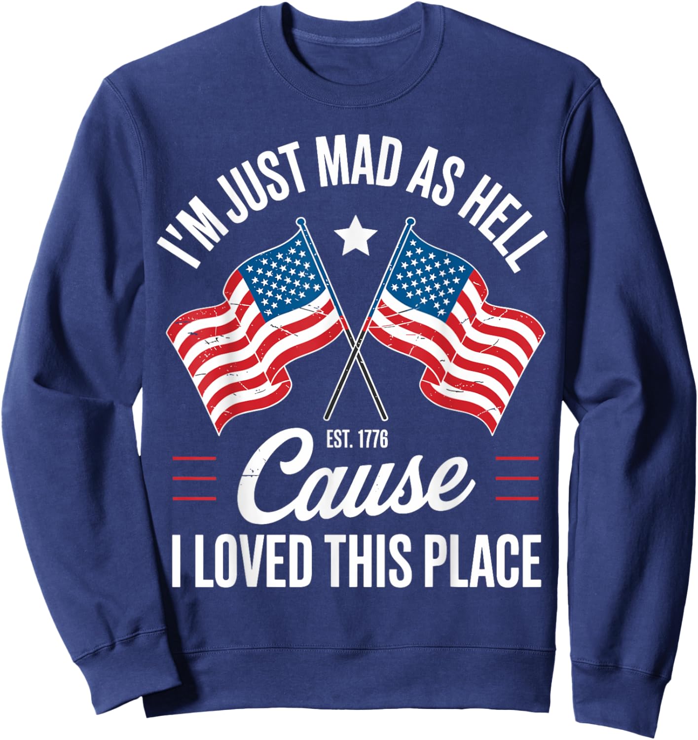 I'm Just Mad As Hell Cause I Loved This Place Est 1776 USA Sweatshirt - Sweatshirt | Navy