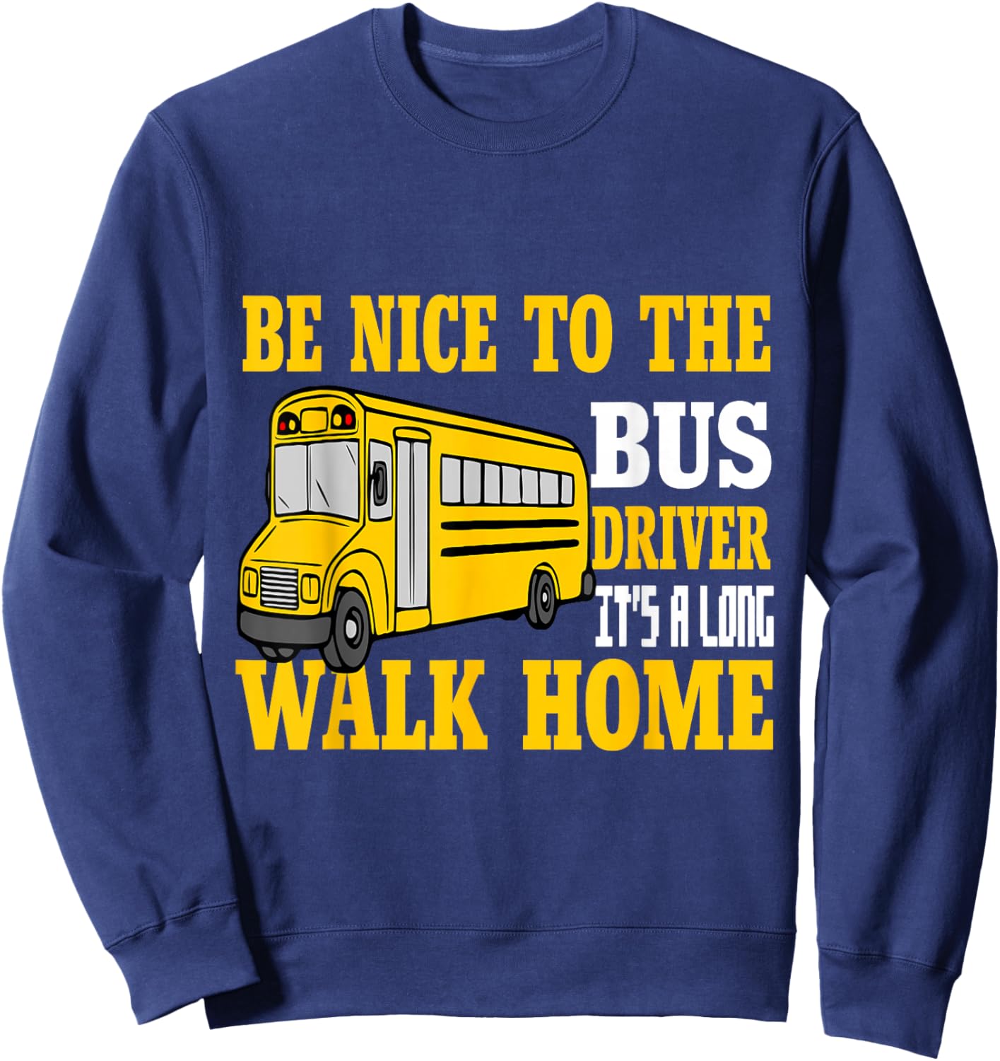 Be Nice To The Bus Driver It's a Long Walk School Bus Driver Sweatshirt - Sweatshirt | Navy