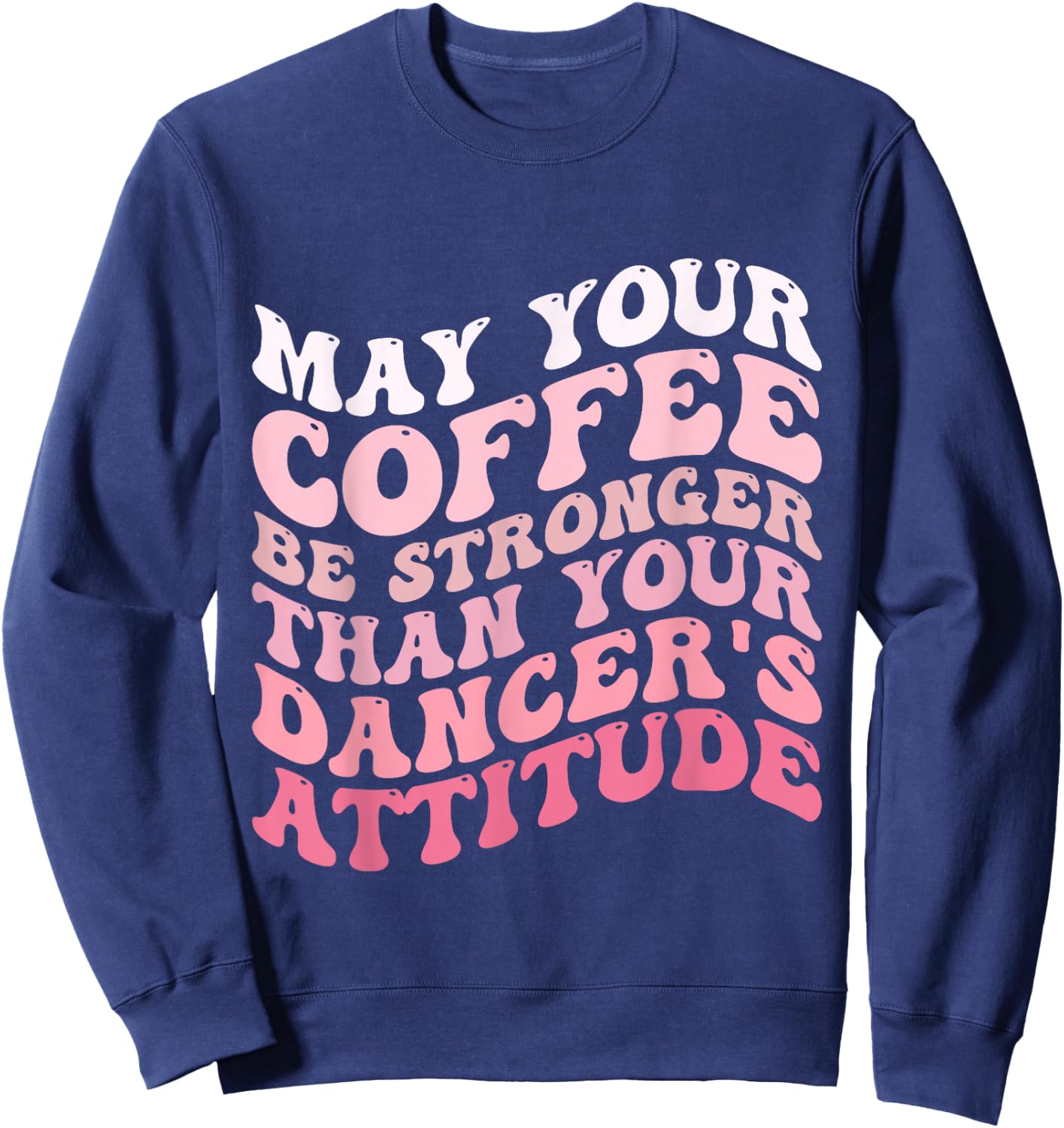 May Your Coffee Be Stronger Than Your Dancer's Attitude Sweatshirt - Sweatshirt | Navy