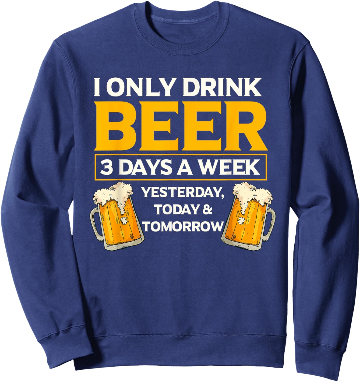 I Only Drink Beer 3 Days A Week Funny Drinker Humor Sweatshirt - Sweatshirt | Navy