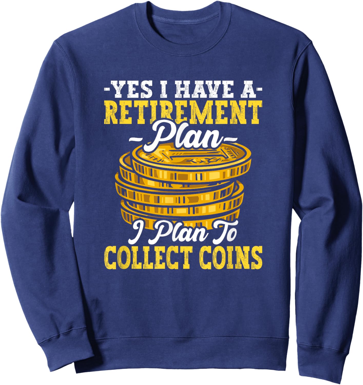 Have Retirement Plan I Plan Collect Coins Funny Numismatics Sweatshirt - Sweatshirt | Navy