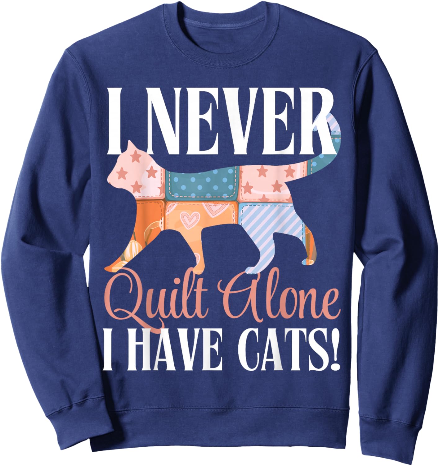I Never Quilt Alone I Have Cats Sewing Quilter Quilting Sweatshirt - Sweatshirt | Navy