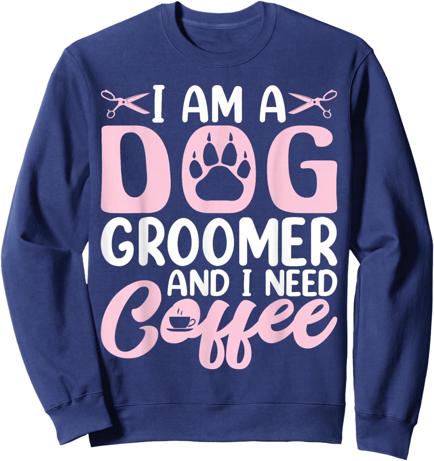I Am a Dog Groomer and I Need Coffee - Funny Coffee Lover Sweatshirt - Sweatshirt | Navy