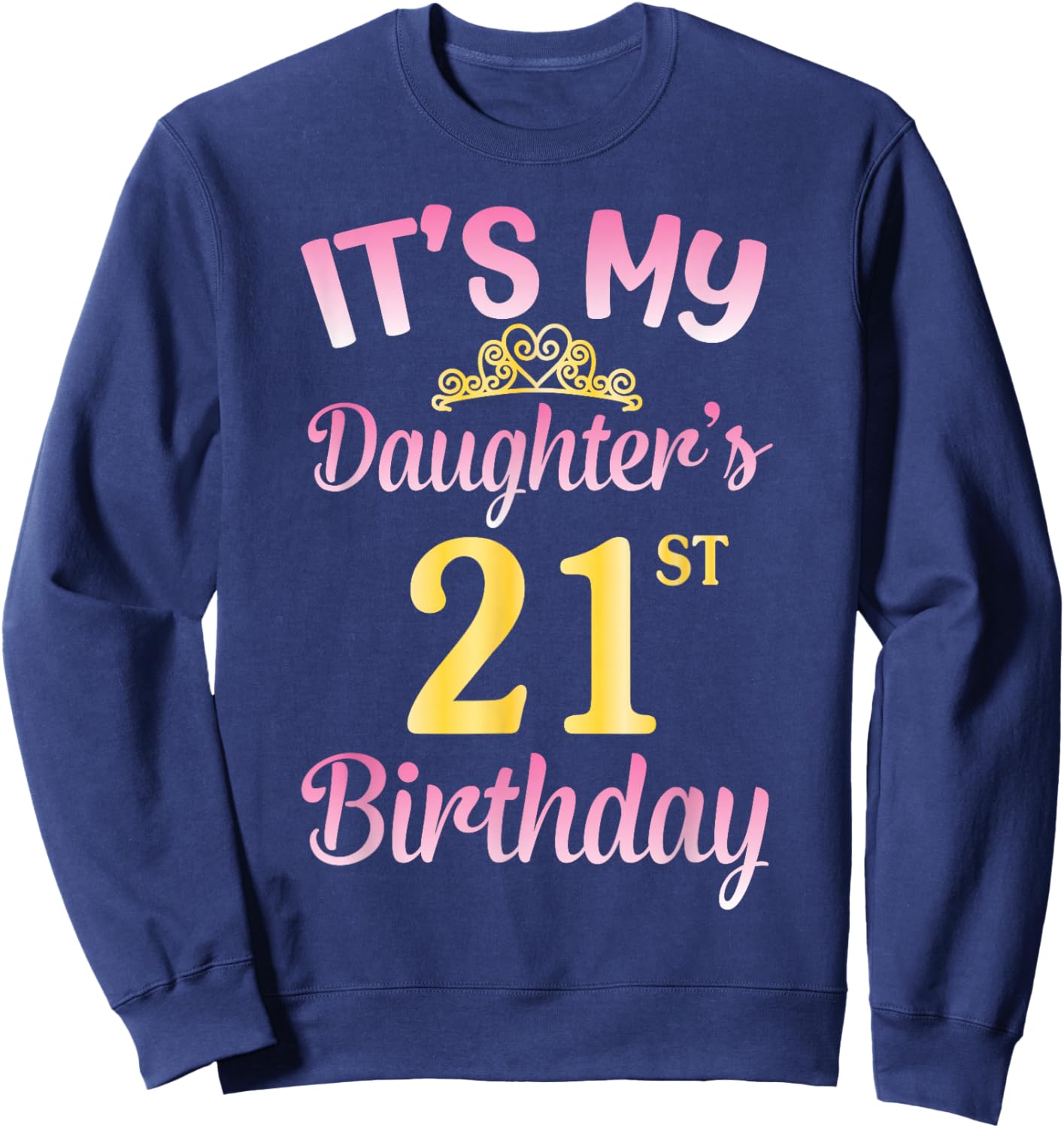 It's My Daughter's 21st Birthday Happy to Me You Dad Mom Her Sweatshirt - Sweatshirt | Navy