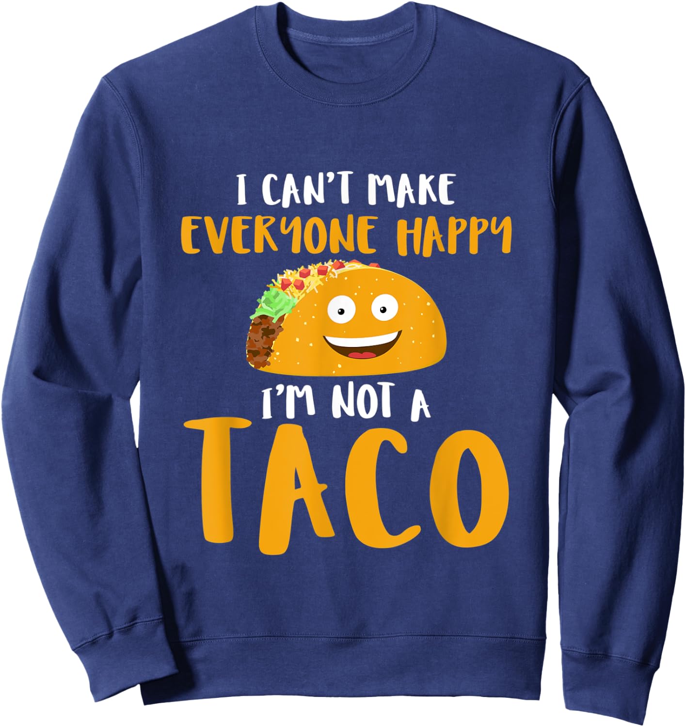 I Can't Make Everyone Happy I'm Not A Taco T Shirt Sweatshirt - Sweatshirt | Navy