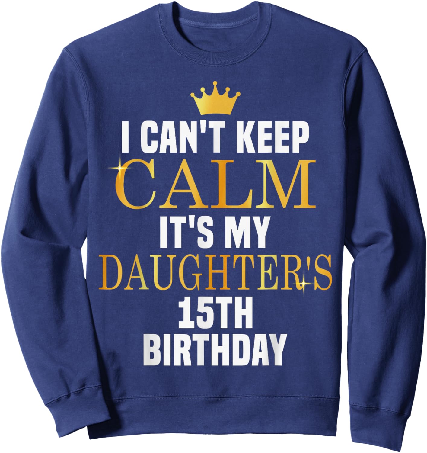 I Can't Keep Calm Its My Daughter's 15th Birthday Bday Sweatshirt - Sweatshirt | Navy