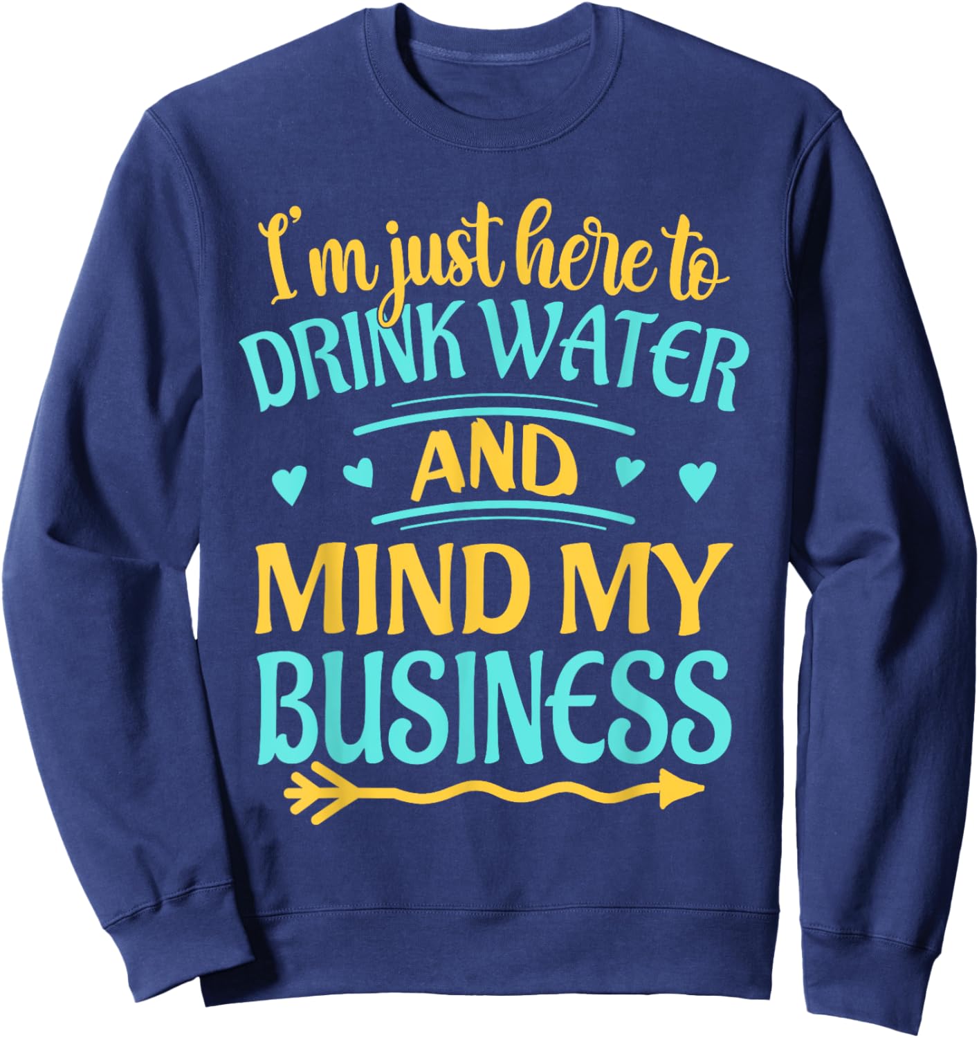 I'm Just Here to Drink Water and Mind My Business Funny Sweatshirt - Sweatshirt | Navy