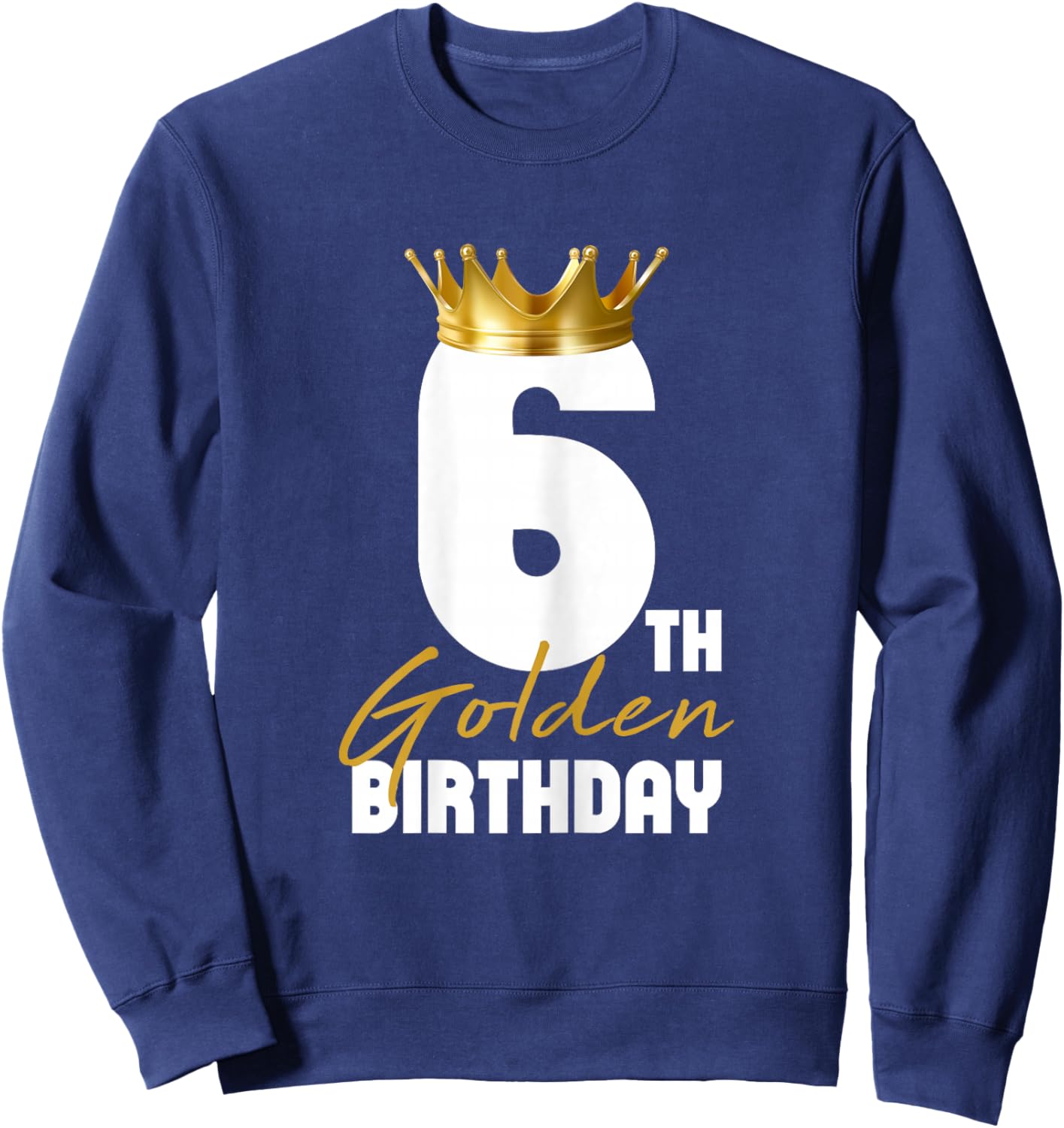 It's My 6th Golden Birthday King 6 Years Old Birthday Queen Sweatshirt - Sweatshirt | Navy