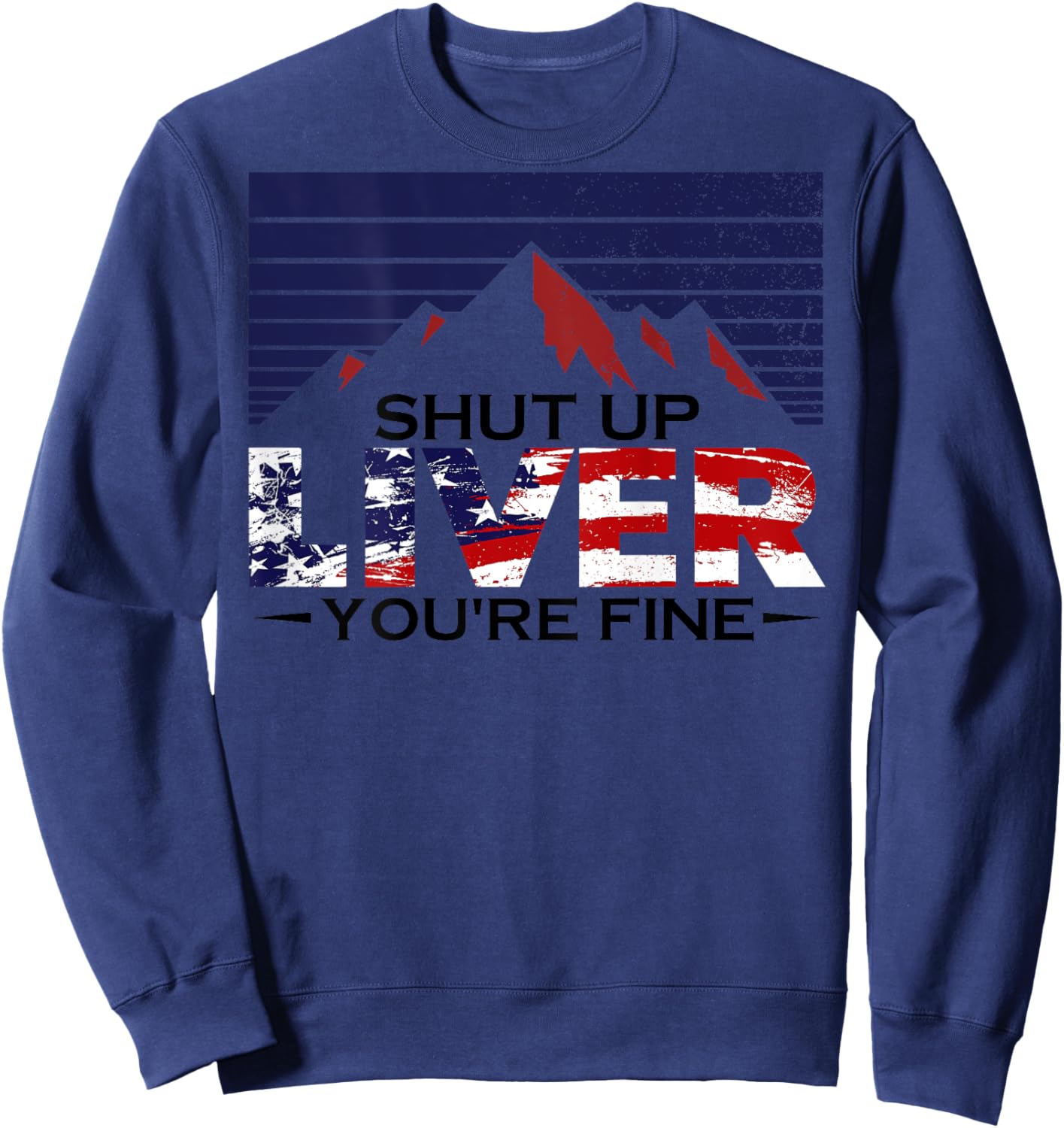 Shut Up Liver You're Fine 4th of July Us Flag (on Back) Women Men Sweatshirt - Sweatshirt | Navy
