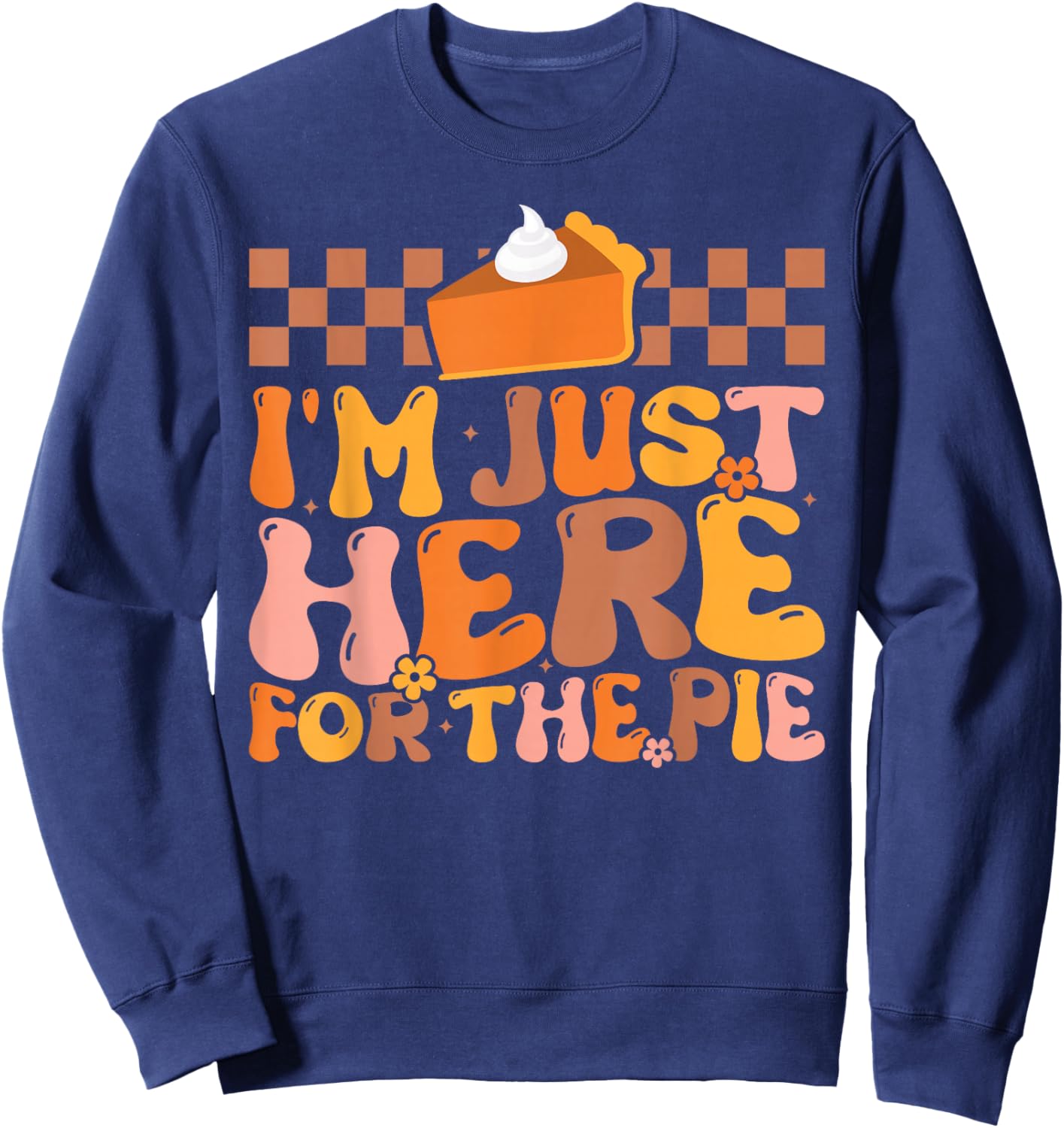 I'm Just Here for the Pie Pumpkin Pie Thanksgiving Day Funny Sweatshirt - Sweatshirt | Navy