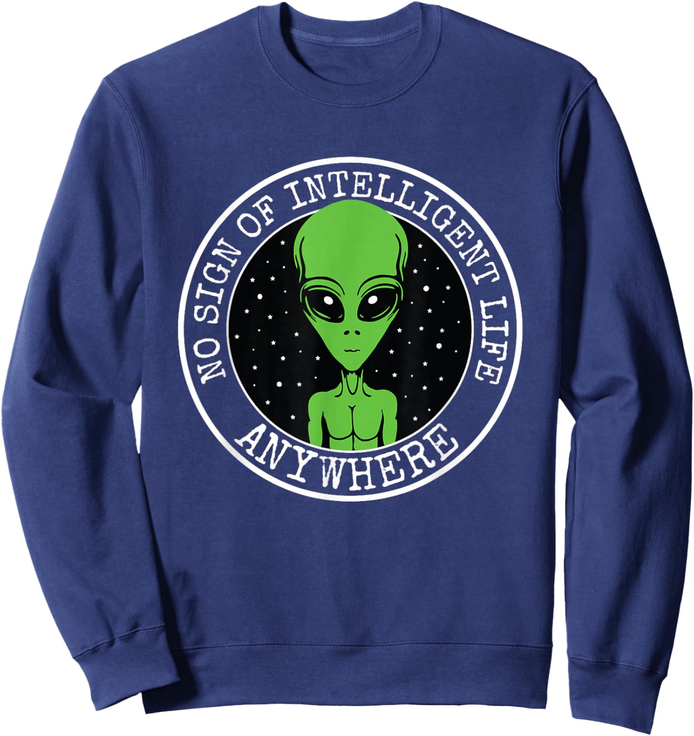 No Sign Of Intelligent Life Anywhere Funny Alien ET UFO Sweatshirt - Sweatshirt | Navy