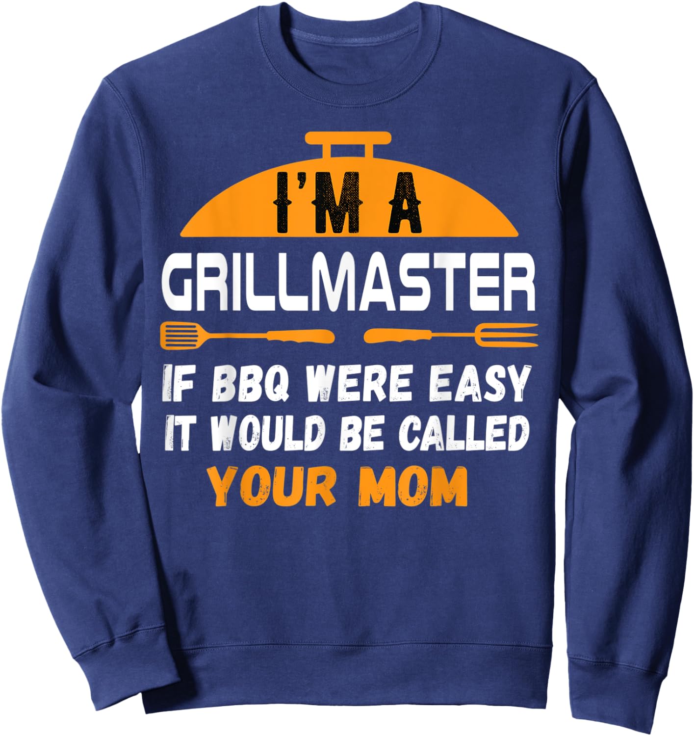 I'm A Grill Master If BBQ Were Easy It'd Be Called Your Mom Sweatshirt - Sweatshirt | Navy