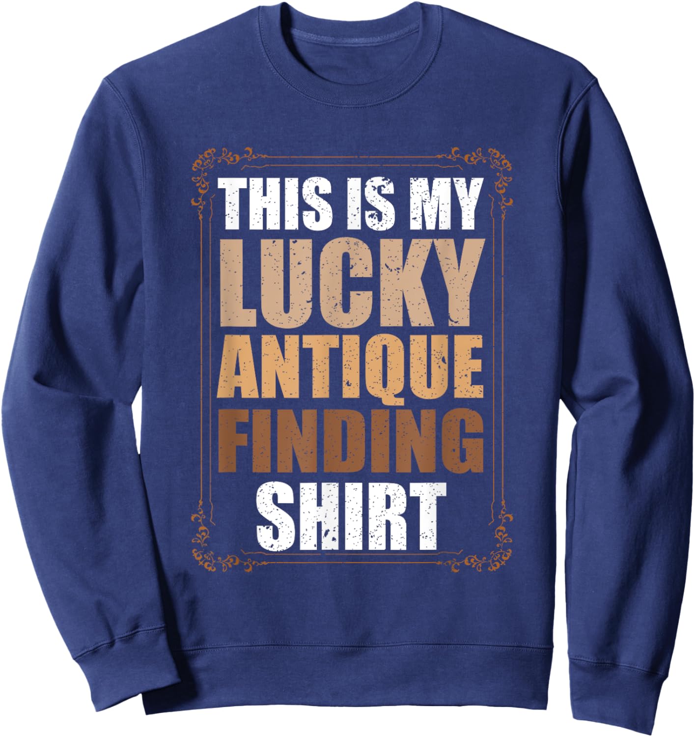 This Is My Lucky Antique Finding Funny Antiquing Sweatshirt - Sweatshirt | Navy