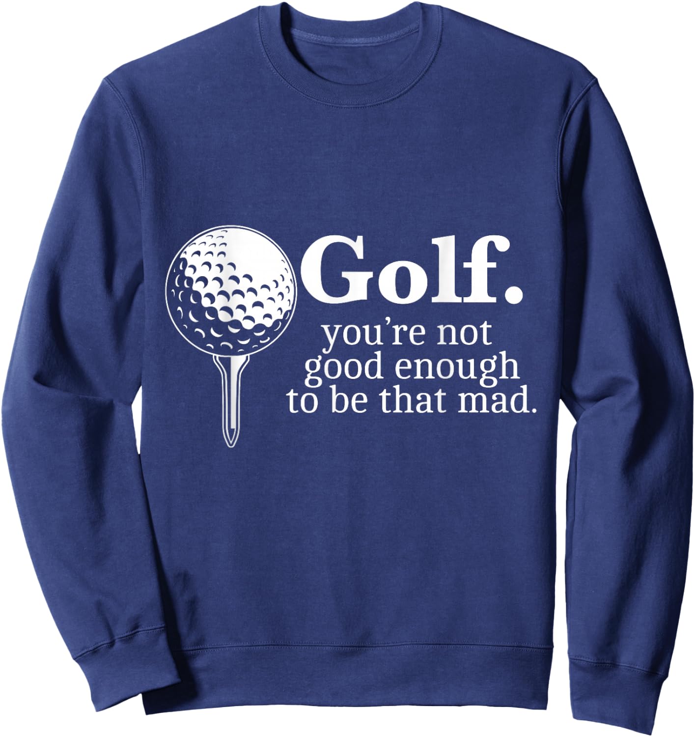 Golf. You're Not Good Enough To Be That Mad Funny Sweatshirt - Sweatshirt | Navy