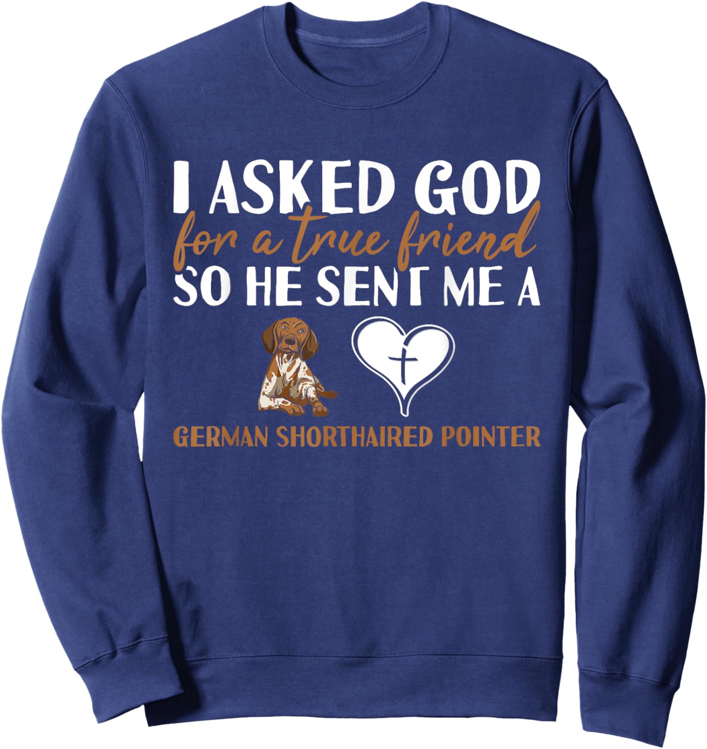 Dog I Asked God For A True Friend German Shorthaired Pointer Sweatshirt - Sweatshirt | Navy