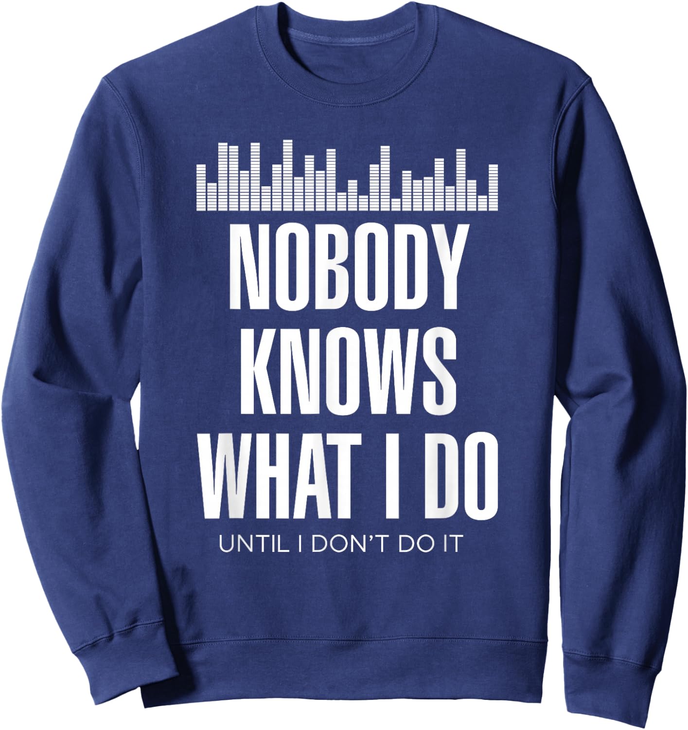 Nobody Knows What I Do Until I Don't Do It Dj sound engineer Sweatshirt - Sweatshirt | Navy
