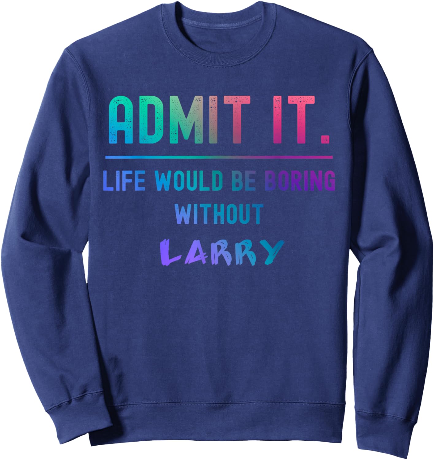Admit it life would be boring without larry Funny Saying Sweatshirt - Sweatshirt | Navy