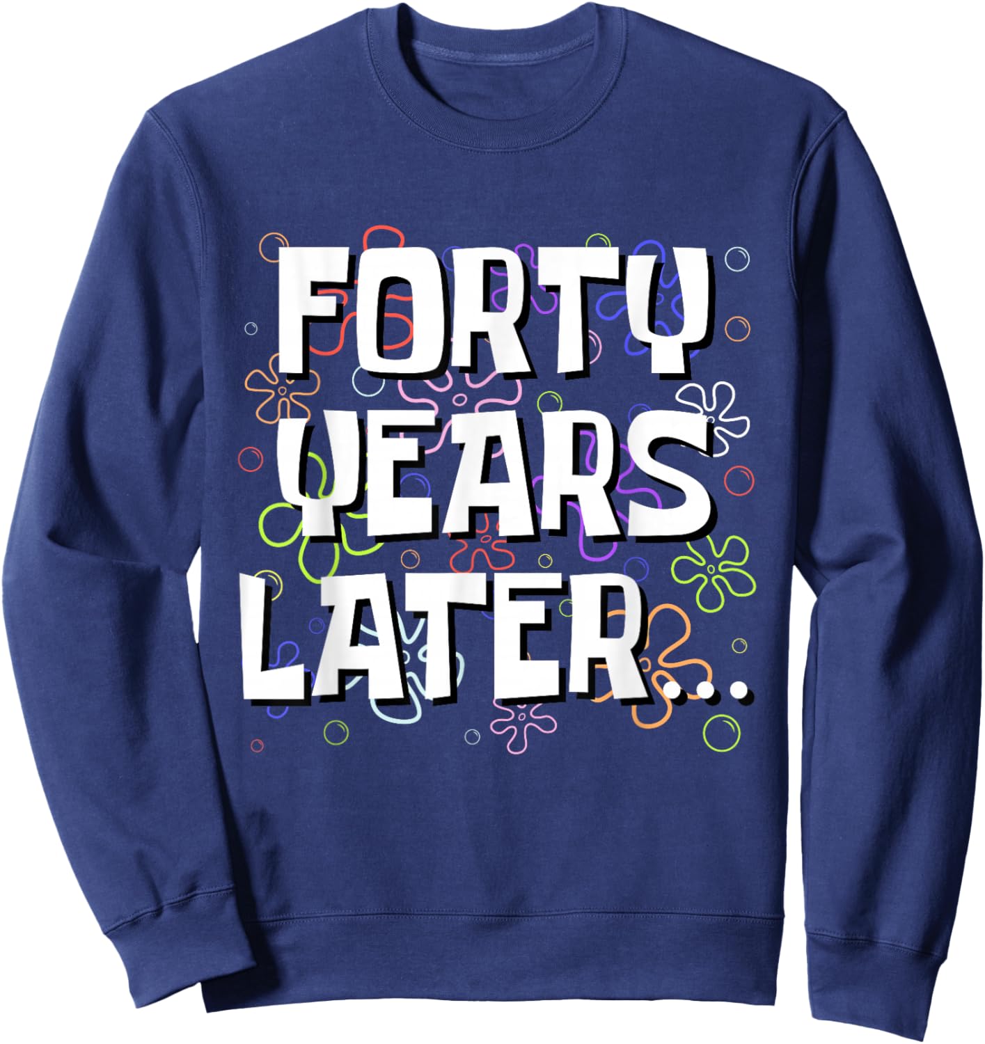 Forty Years Later Funny Meme 40 Year Old 40th Birthday Sweatshirt - Sweatshirt | Navy