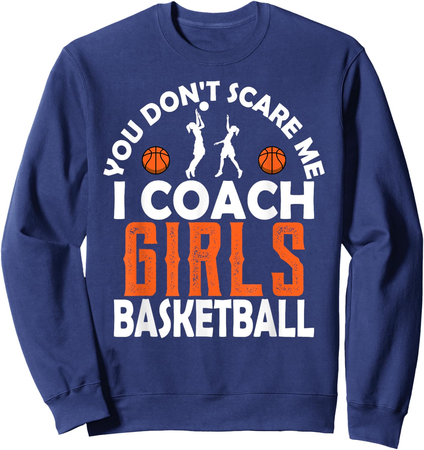 You Don't Scare Me I Coach Girls Basketball Sport Teacher Sweatshirt - Sweatshirt | Navy
