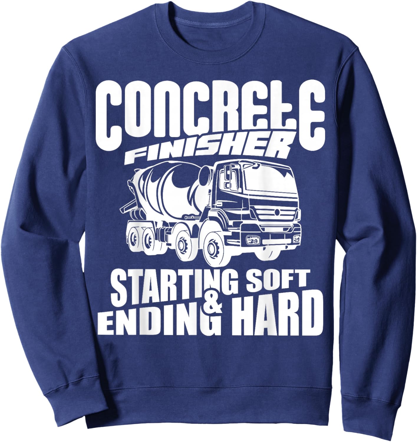 Concrete Finisher Starting Soft & Ending Hard Funny Sweatshirt - Sweatshirt | Navy