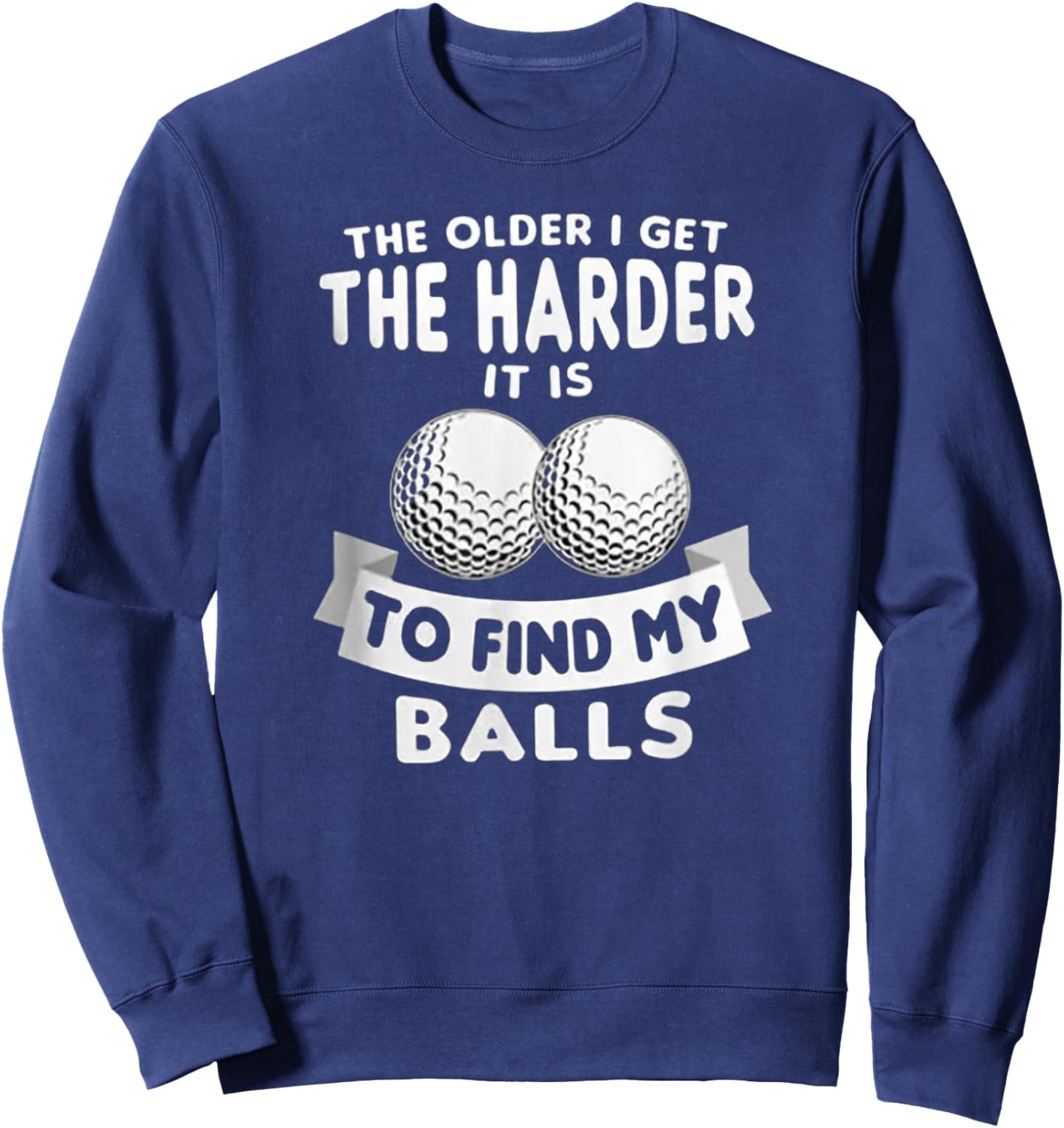 The Older I Get the Harder It Is to Find My Balls Funny Golf Sweatshirt - Sweatshirt | Navy