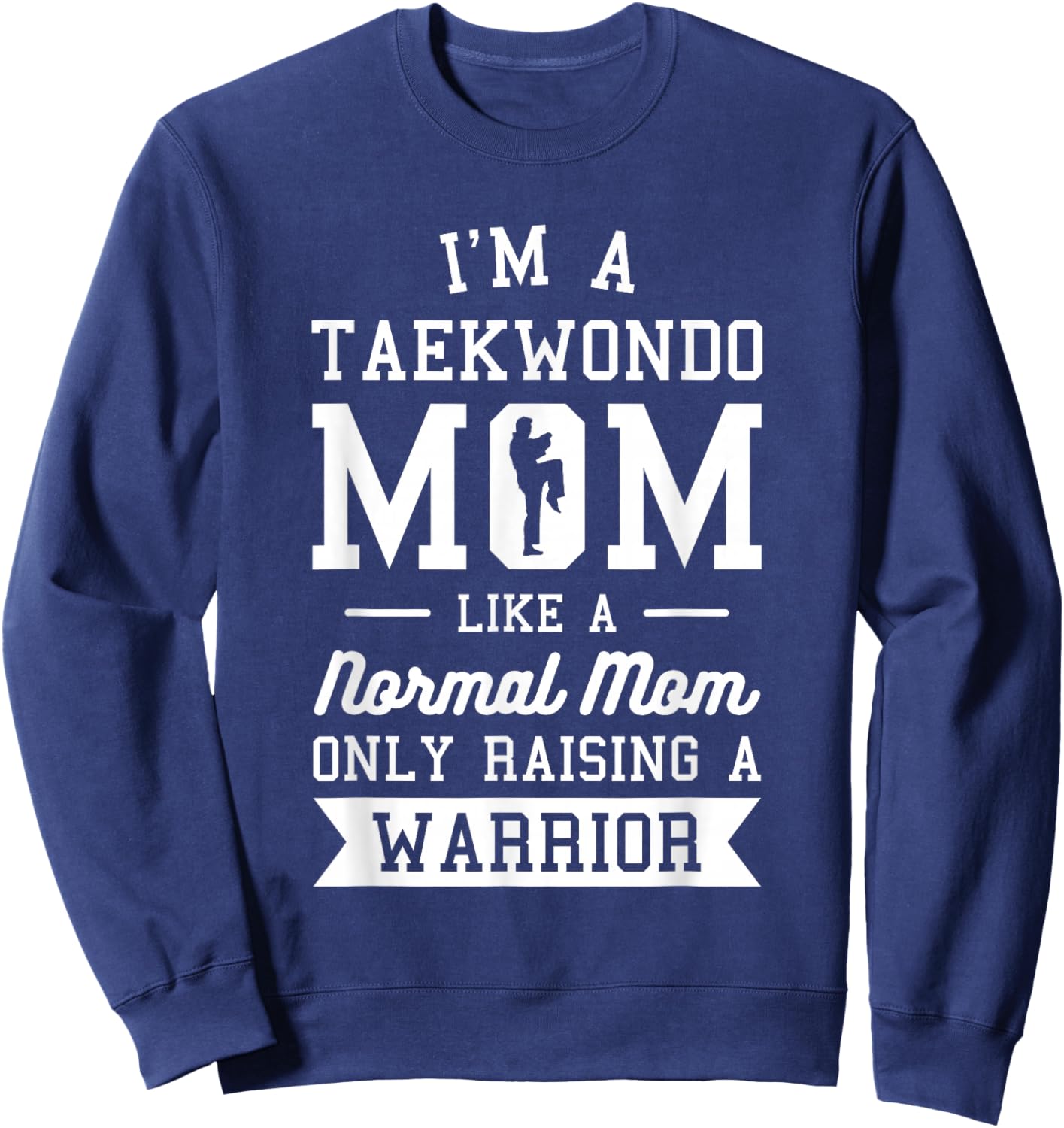 I'm A Taekwondo Mom Like A Normal Mom Only Raising A Warrior Sweatshirt - Sweatshirt | Navy