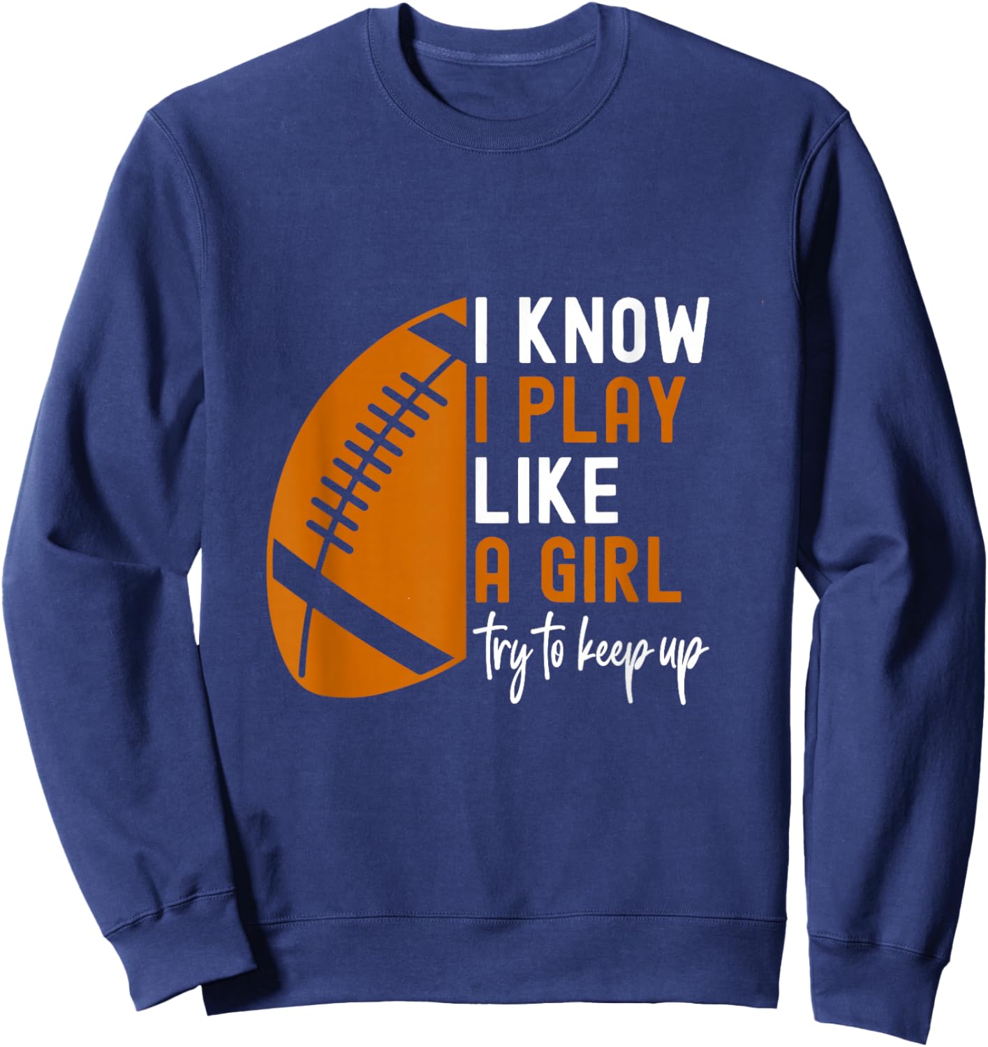 I Know I Play Like A Girl Try To Keep Up American Football Sweatshirt - Sweatshirt | Navy