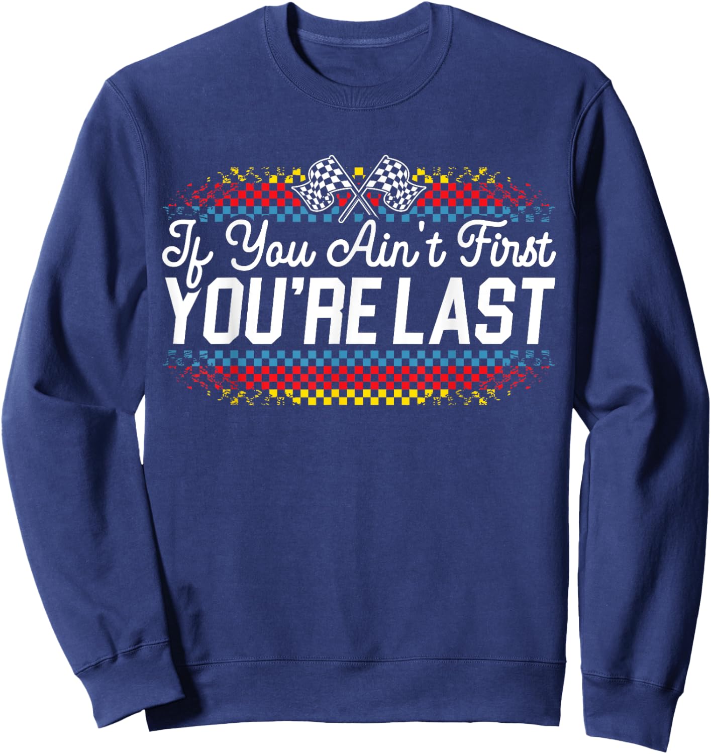 If You Ain't First You're Last Racing Motor Racer Car Racer Sweatshirt - Sweatshirt | Navy