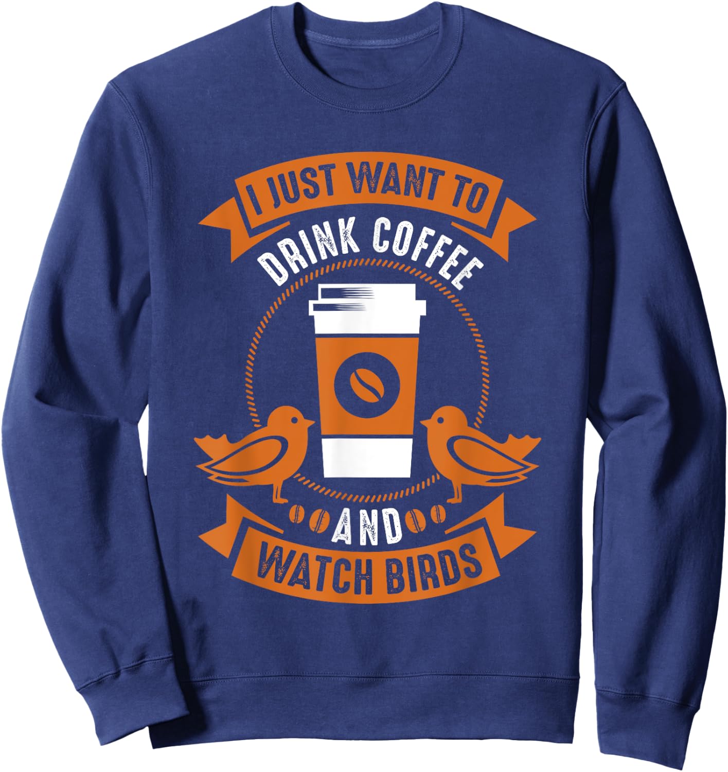 I Just Want To Drink Coffee And Watch Birds Bird Watching Sweatshirt - Sweatshirt | Navy