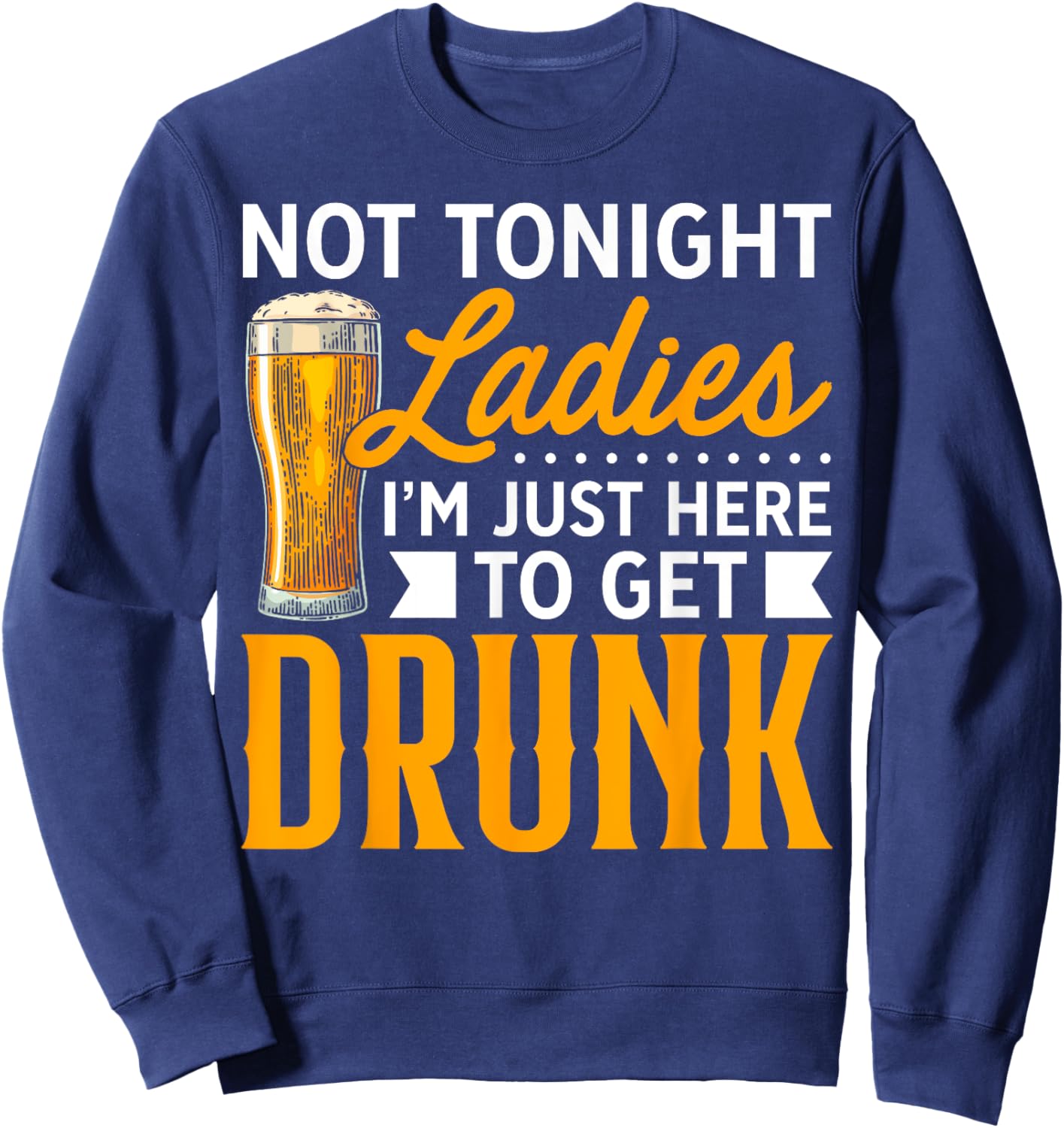 Not Tonight Ladies, I'm Just Here To Get Drunk Sweatshirt - Sweatshirt | Navy