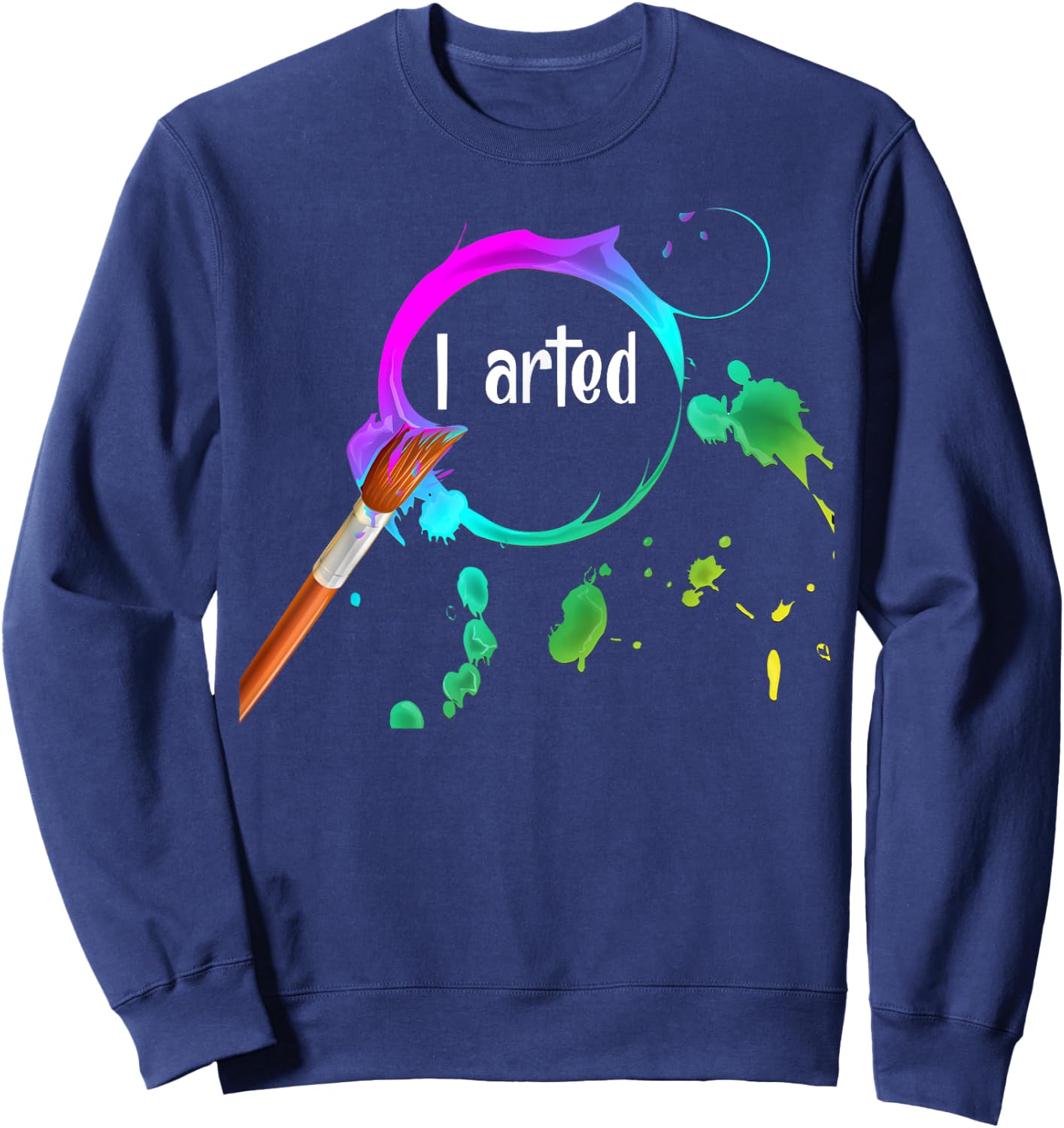 I Arted Funny Art Lover Paint Brush Colorful Graphic Artist Sweatshirt - Sweatshirt | Navy