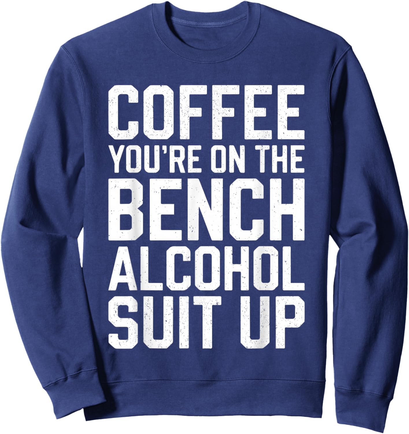 Coffee You're On The Bench Alcohol Suit Up Shirt Drinking Sweatshirt - Sweatshirt | Navy