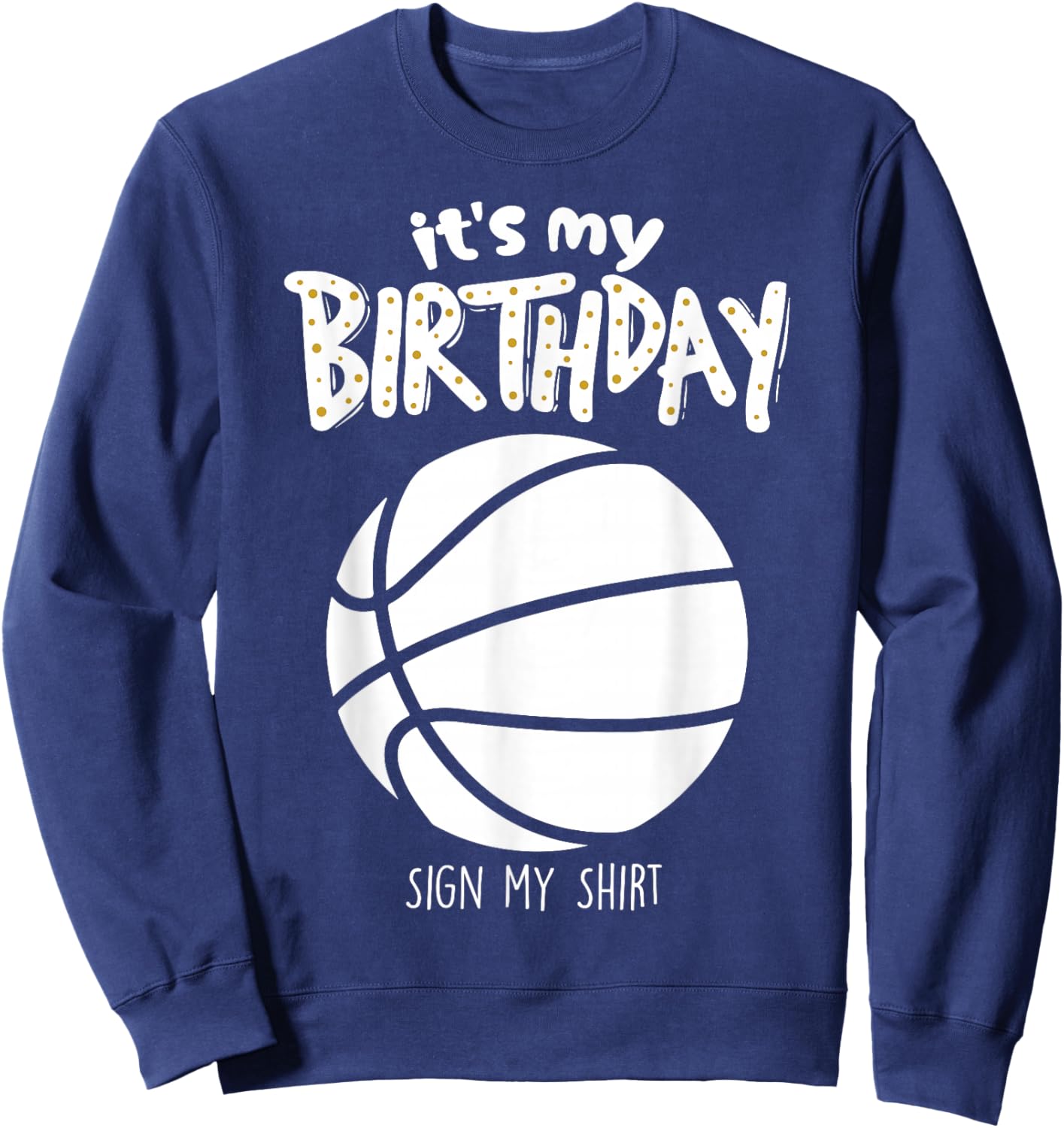 It's My Birthday Sign My Shirt Gameday Basketball Fan Sweatshirt - Sweatshirt | Navy