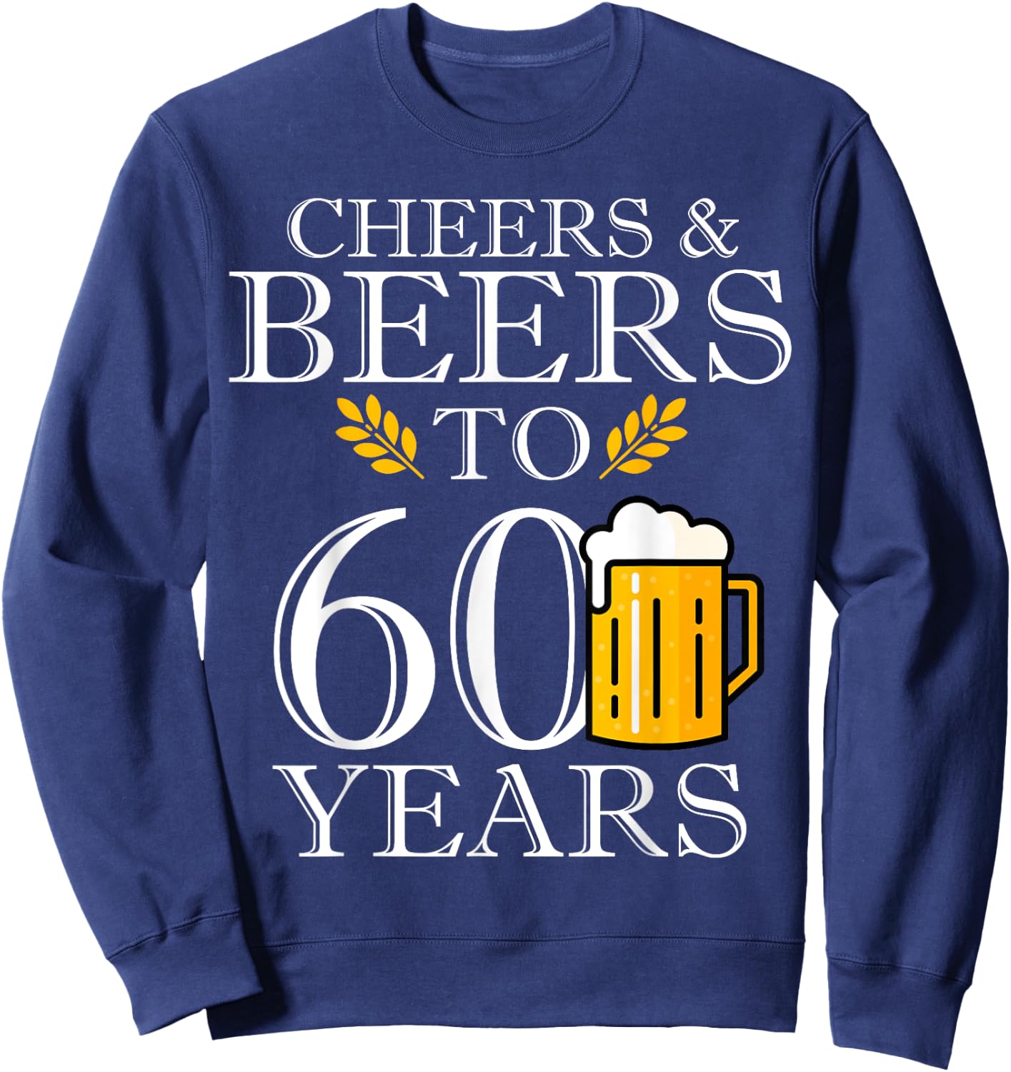 Cheers & Beers To 60 Years Funny 60th Birthday Drinking Beer Sweatshirt - Sweatshirt | Navy