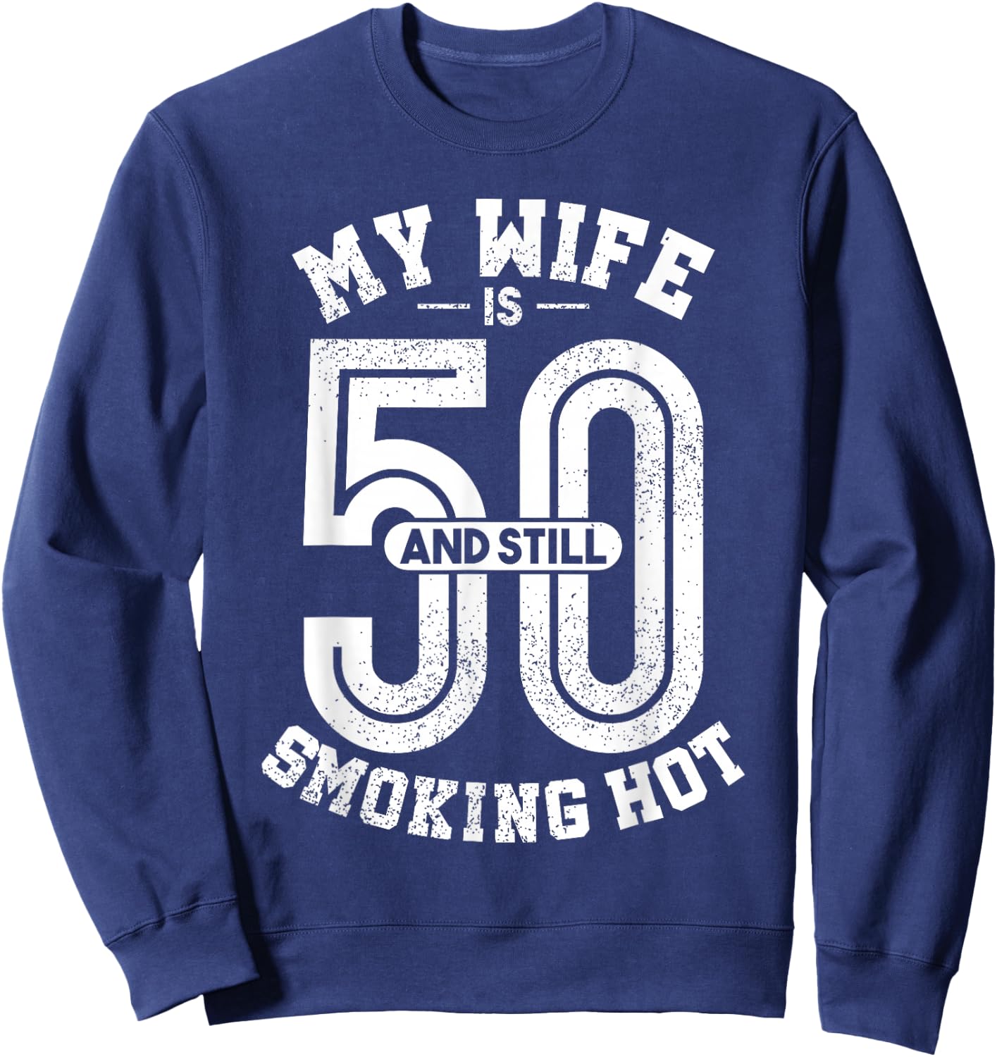 My Wife Is 50 And Still Smoking Hot Funny Wife Birthday Gift Sweatshirt - Sweatshirt | Navy