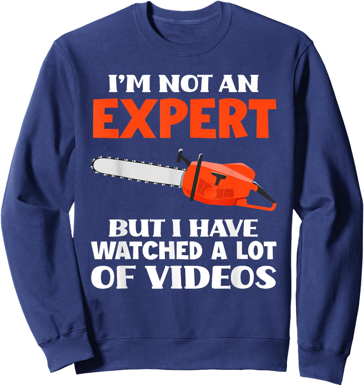 Not An Expert But I Watched A Lot Of Videos Funny Chainsaw Sweatshirt - Sweatshirt | Navy