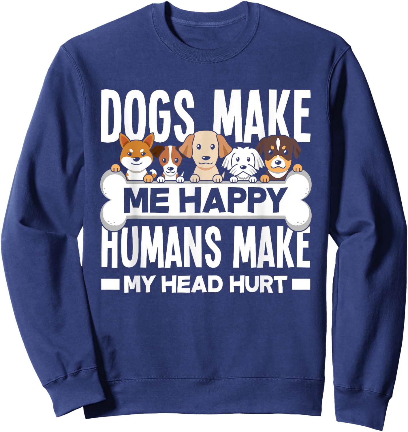 Dogs Make Me Happy Humans Make My Head Hurt Funny Dog Lover Sweatshirt - Sweatshirt | Navy