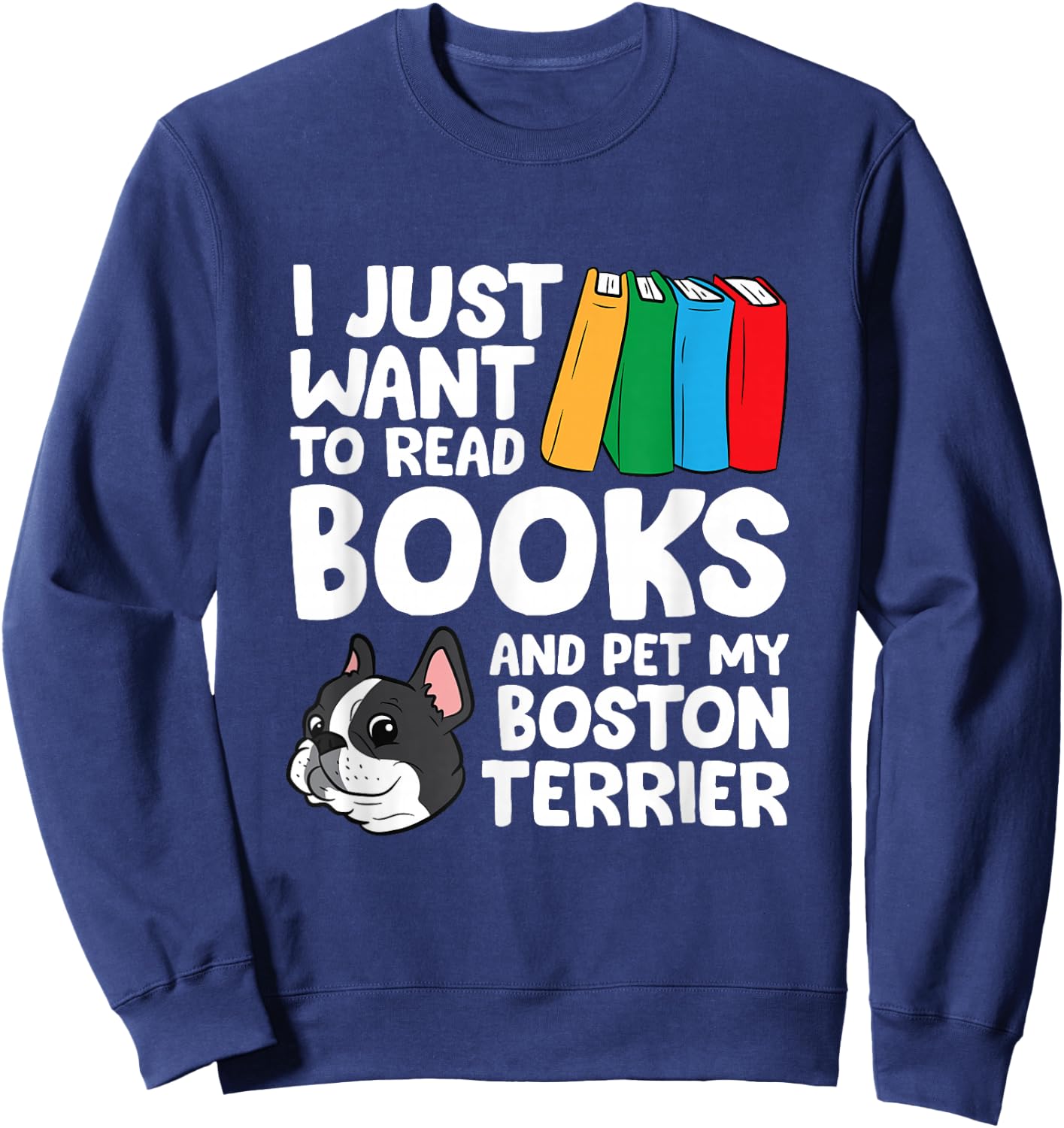 I Just Want To Read Books And Pet My Boston Terrier Sweatshirt - Sweatshirt | Navy