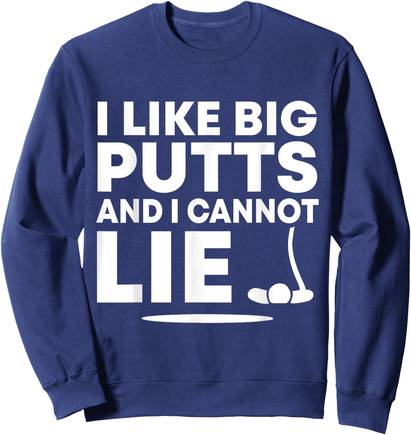 I Like Big Putts And I Cannot Lie Funny Golfing Sport Pun Sweatshirt - Sweatshirt | Navy