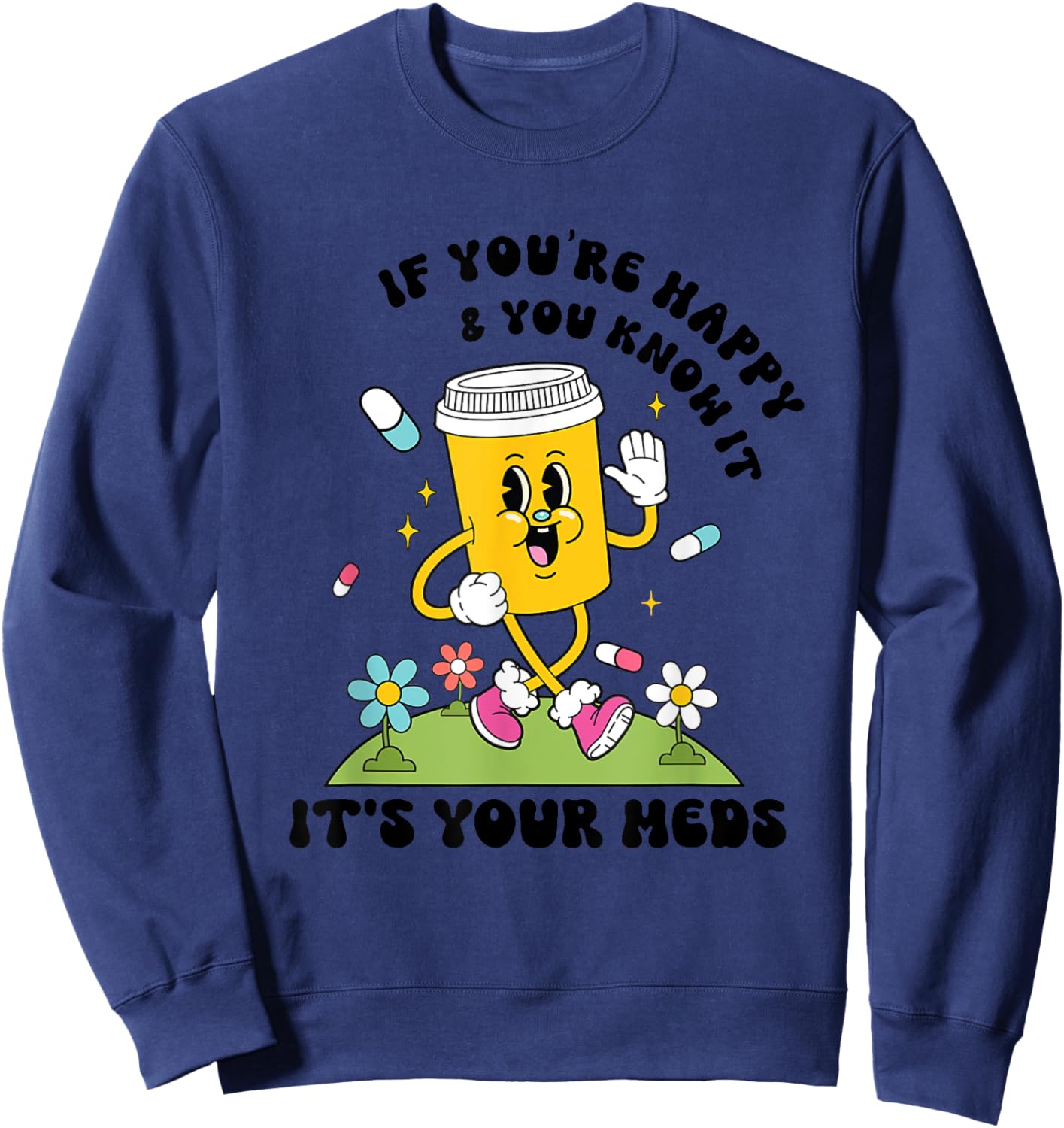 If You’re Happy & You Know It Its Your Meds Funny Sweatshirt - Sweatshirt | Navy