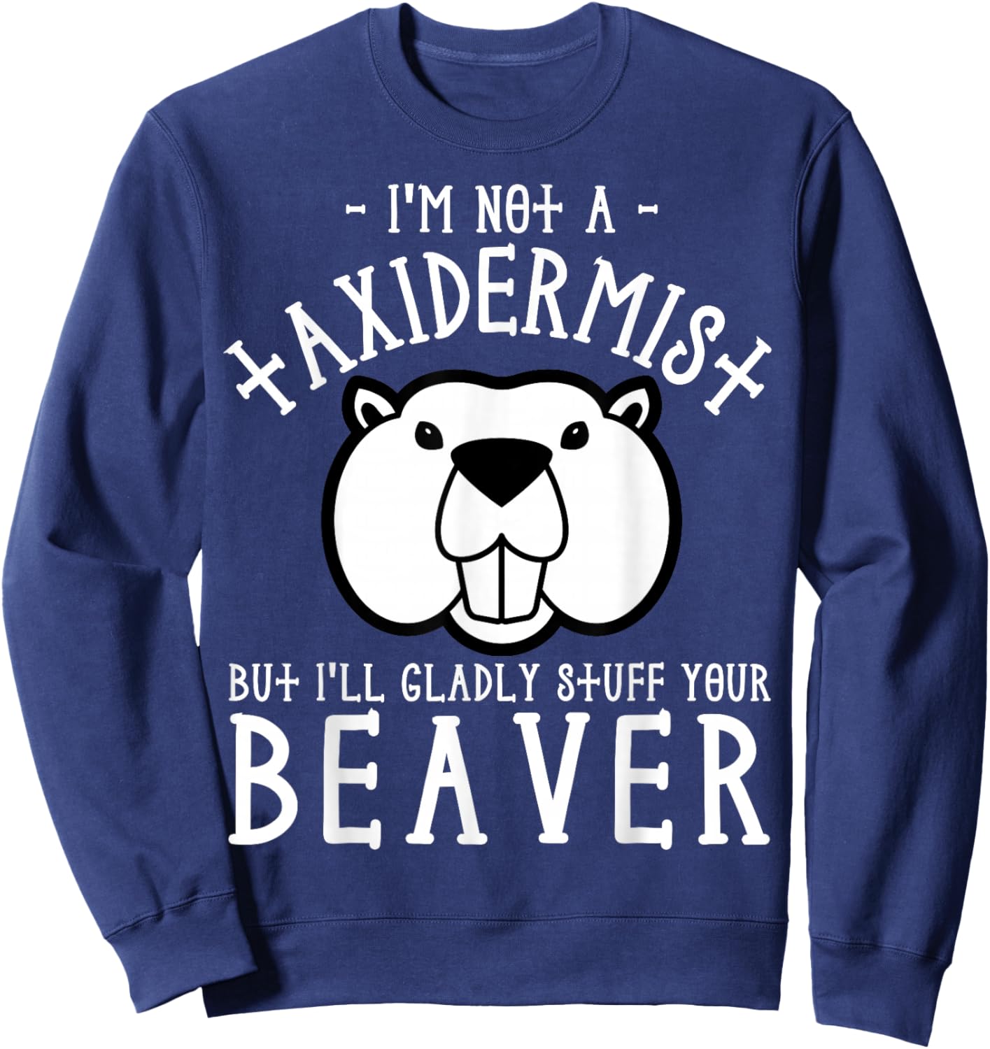 I'm Not A Taxidermist But I'll Gladly Stuff Your Beaver Sweatshirt - Sweatshirt | Navy