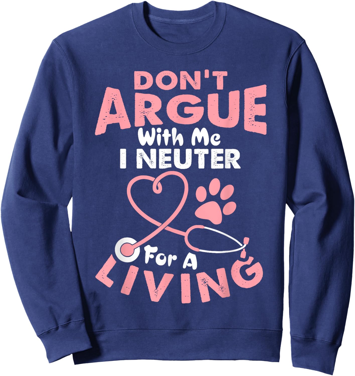 Don't Argue With Me I Neuter For A Living Funny Vet Tech Sweatshirt - Sweatshirt | Navy