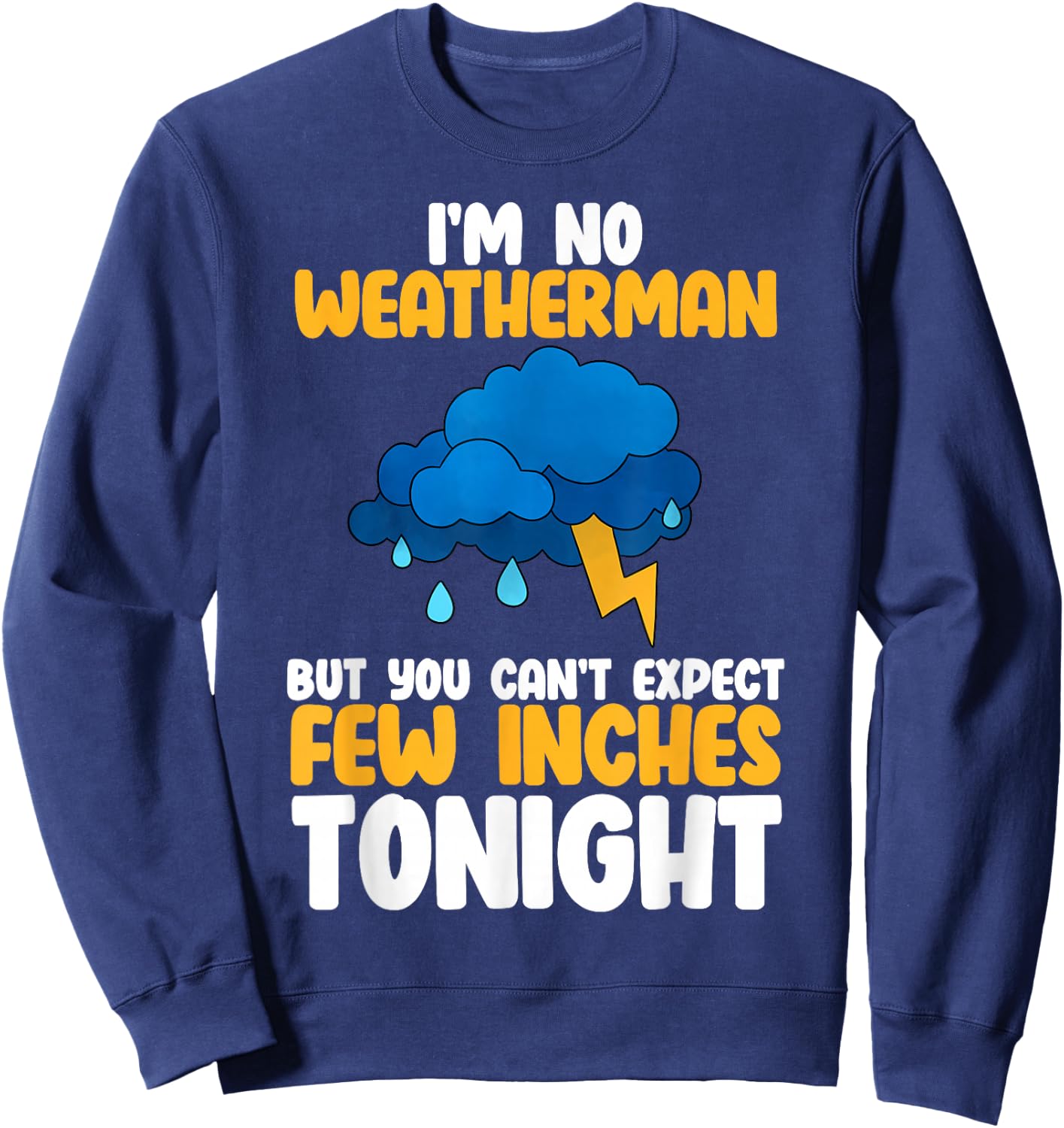 Im No Weatherman But You Cant Expect Few Inches Tonight Sweatshirt - Sweatshirt | Navy