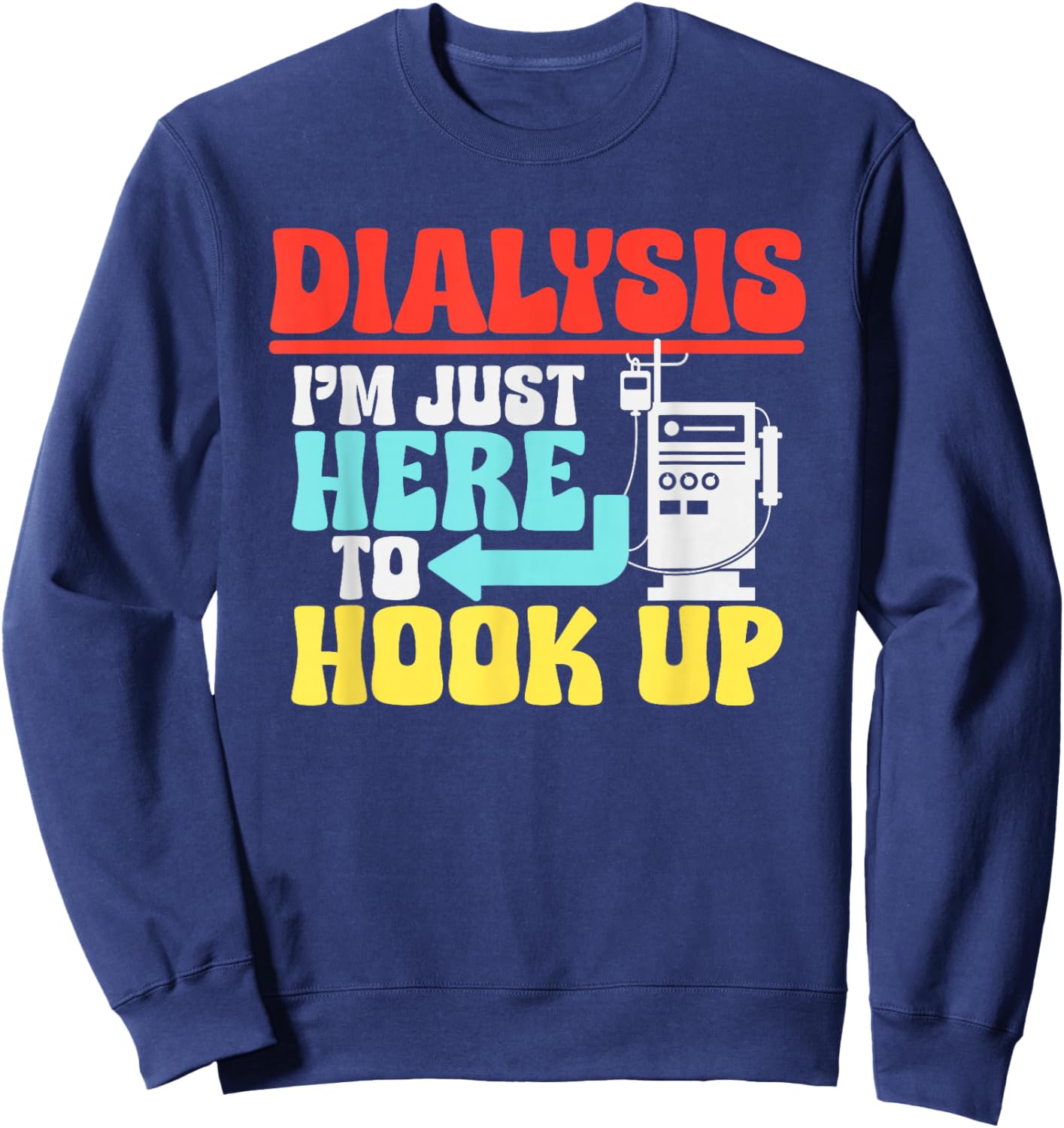 Dialysis I'm Just Here To Hook Up a Funny Dialysis Sweatshirt - Sweatshirt | Navy
