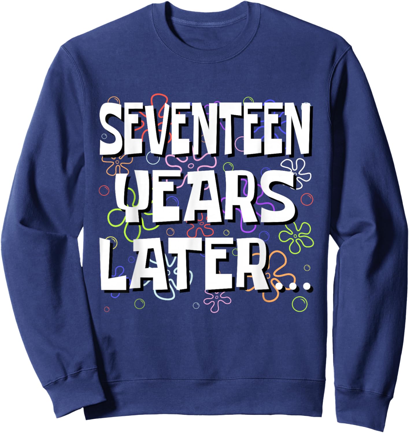 Seventeen Years Later Funny Meme 17 Year Old 17th Birthday Sweatshirt - Sweatshirt | Navy