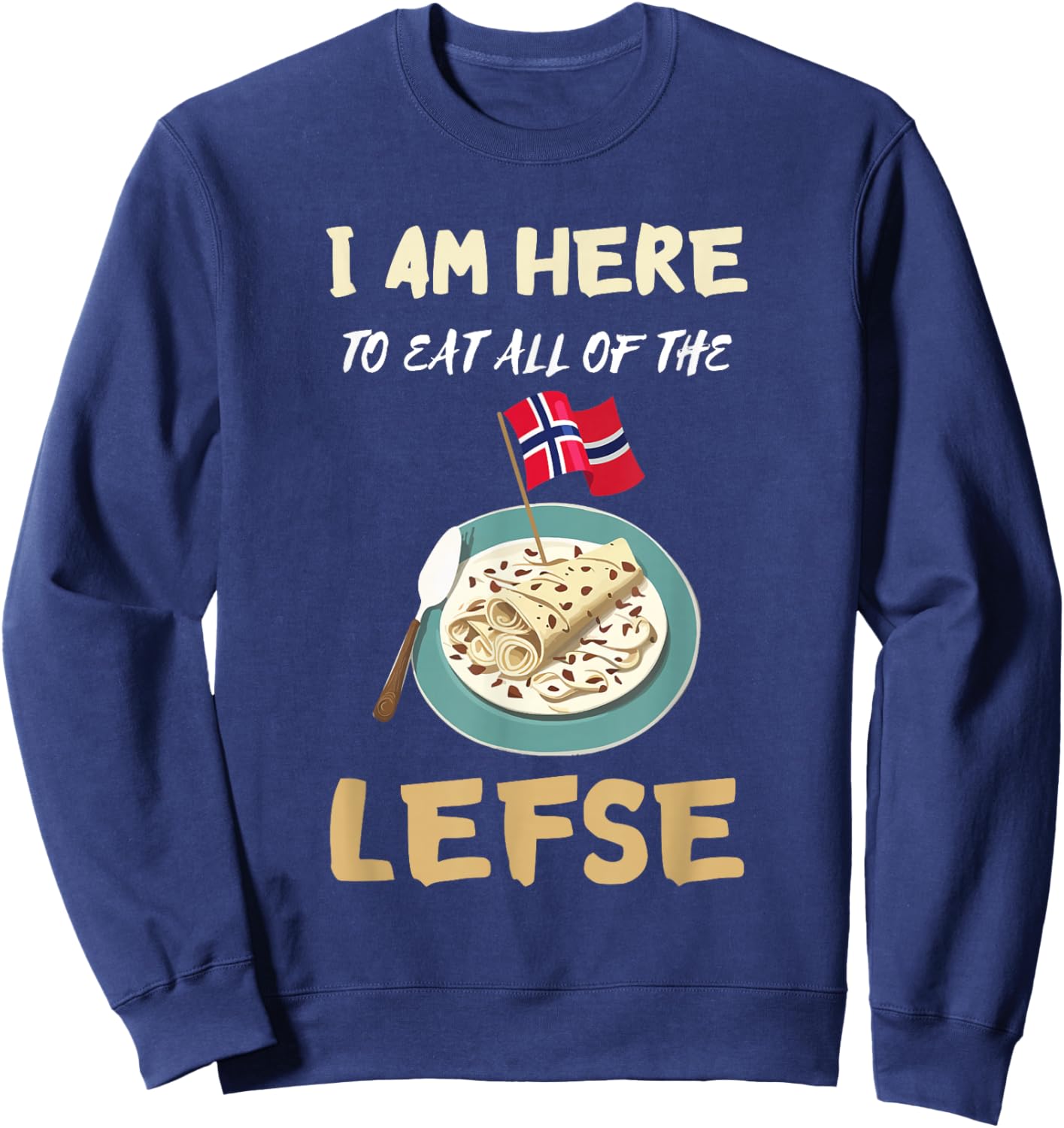 Lefse I Am Here To Eat All Norwegian Food Lefse Lover Sweatshirt - Sweatshirt | Navy